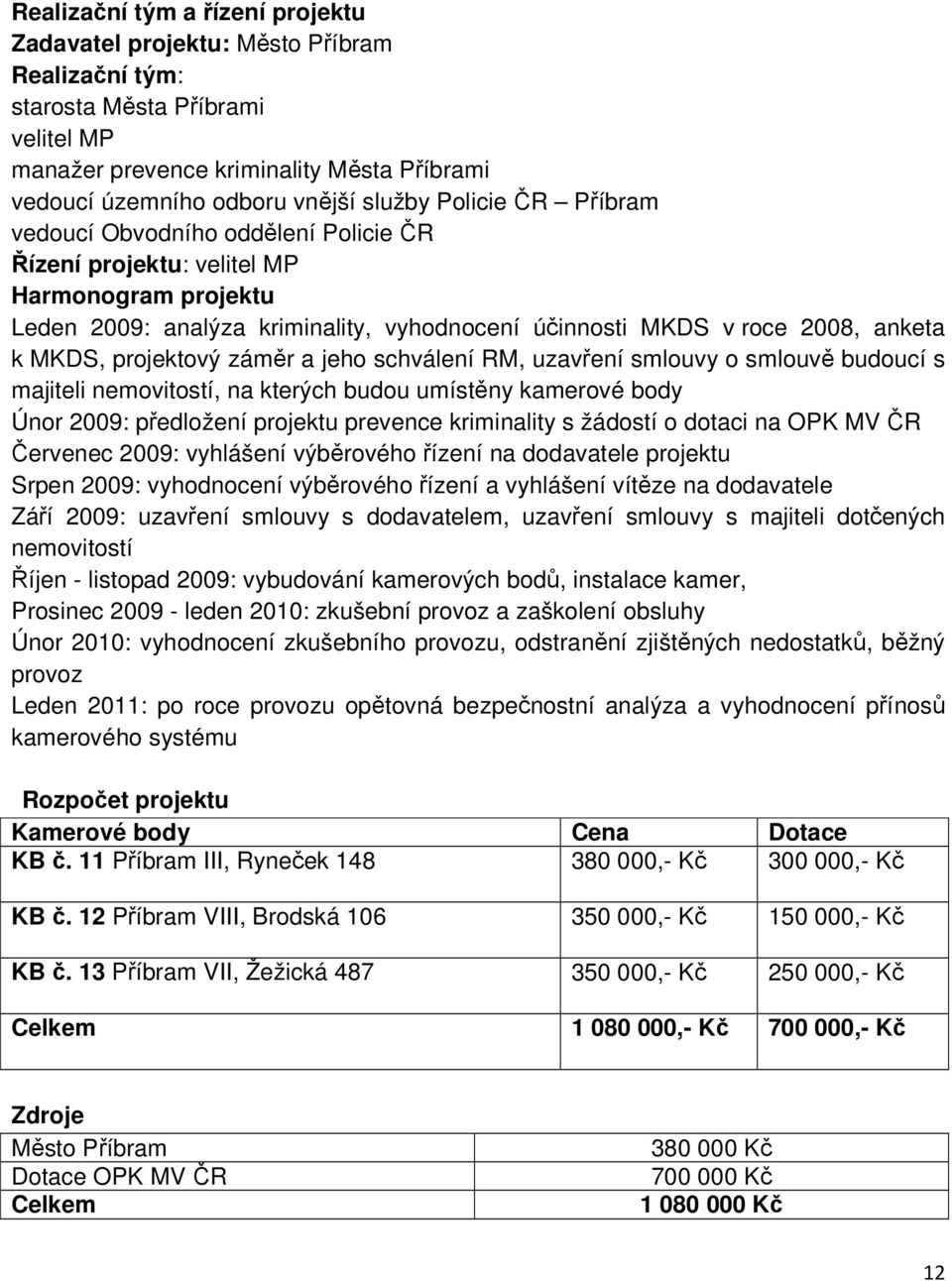 projektový záměr a jeho schválení RM, uzavření smlouvy o smlouvě budoucí s majiteli nemovitostí, na kterých budou umístěny kamerové body Únor 2009: předložení projektu prevence kriminality s žádostí