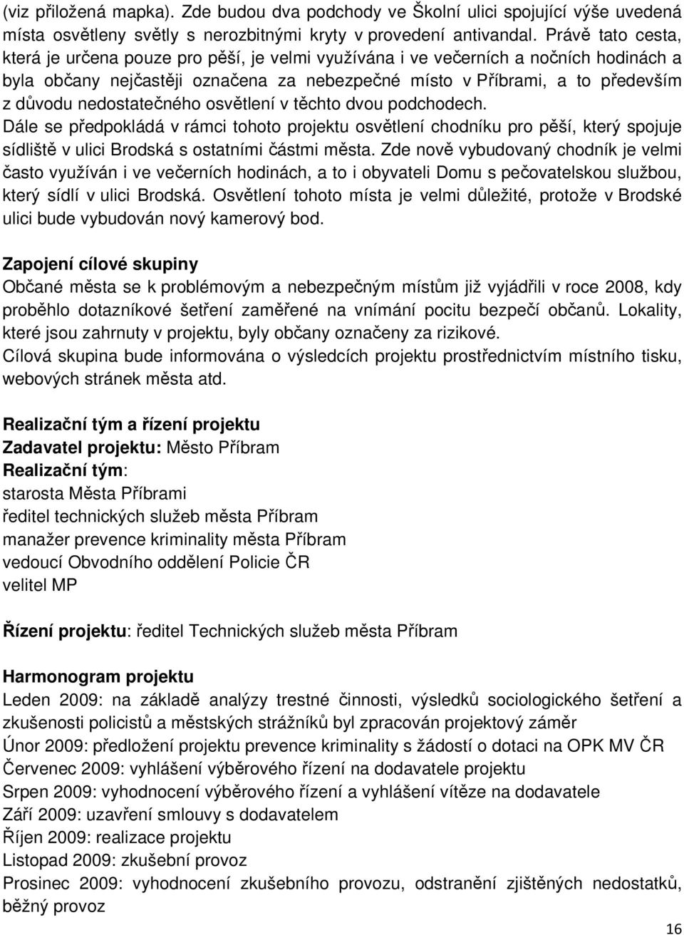 nedostatečného osvětlení v těchto dvou podchodech. Dále se předpokládá v rámci tohoto projektu osvětlení chodníku pro pěší, který spojuje sídliště v ulici Brodská s ostatními částmi města.