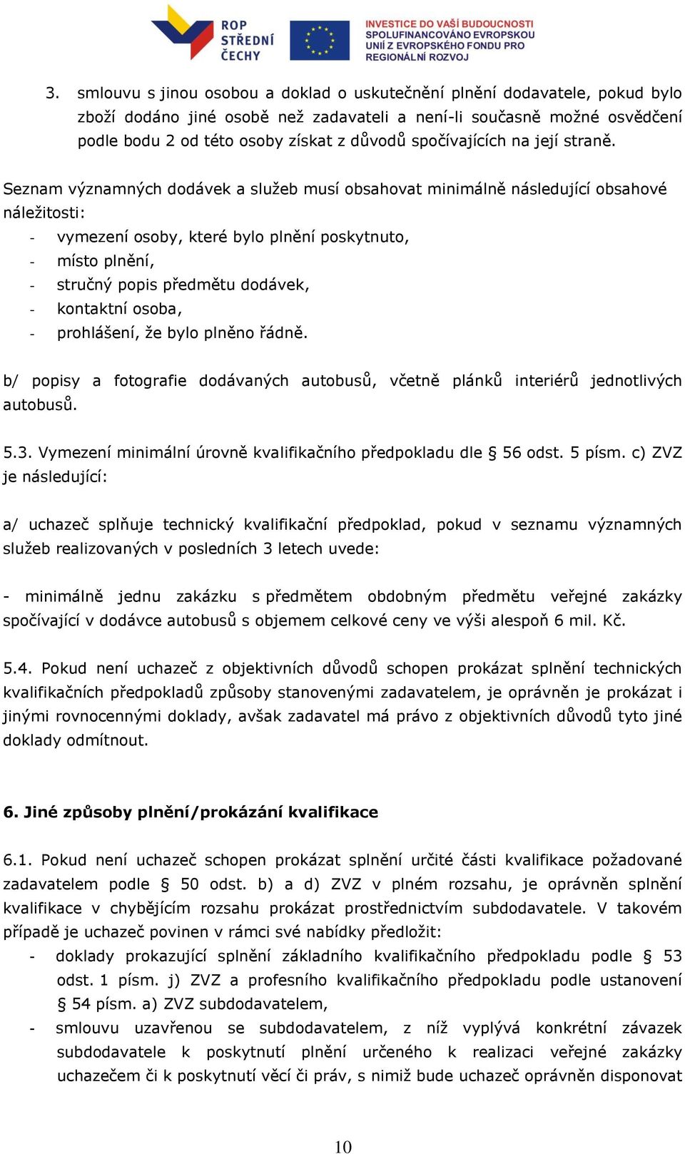 Seznam významných dodávek a služeb musí obsahovat minimálně následující obsahové náležitosti: - vymezení osoby, které bylo plnění poskytnuto, - místo plnění, - stručný popis předmětu dodávek, -