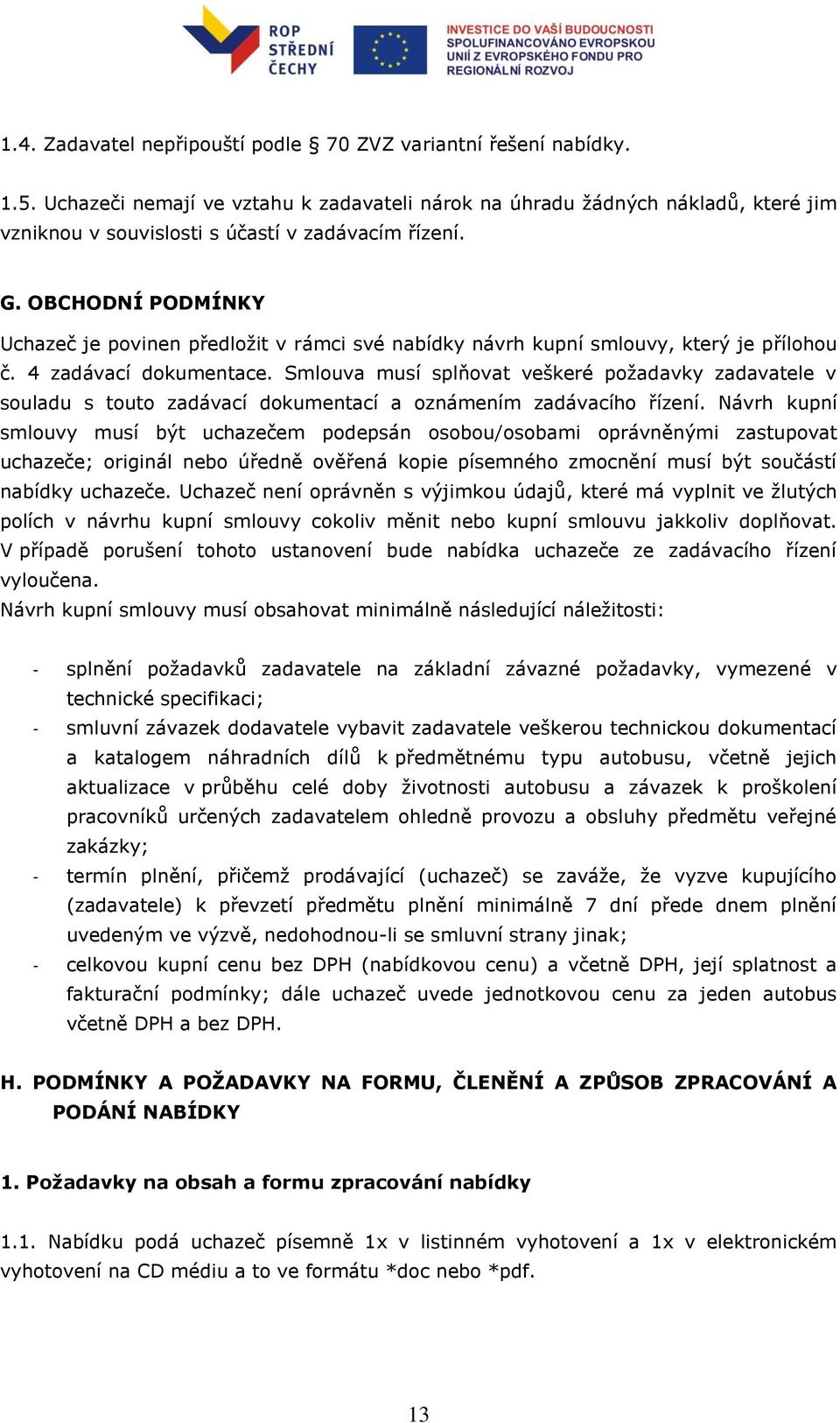 OBCHODNÍ PODMÍNKY Uchazeč je povinen předložit v rámci své nabídky návrh kupní smlouvy, který je přílohou č. 4 zadávací dokumentace.