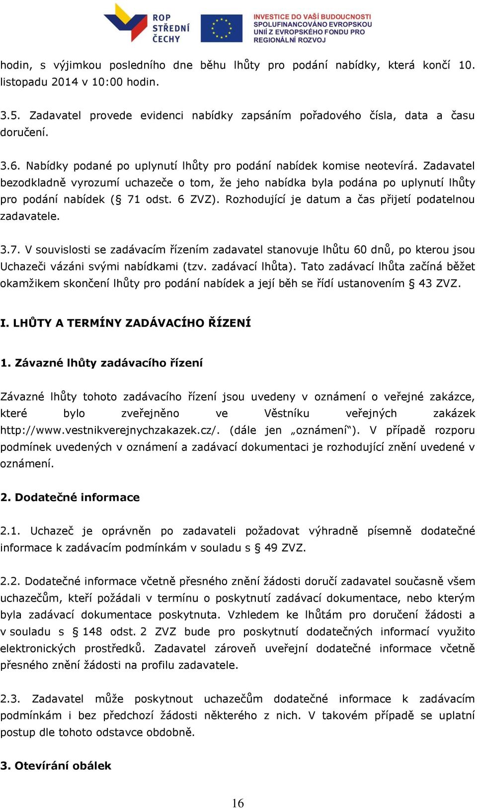 6 ZVZ). Rozhodující je datum a čas přijetí podatelnou zadavatele. 3.7. V souvislosti se zadávacím řízením zadavatel stanovuje lhůtu 60 dnů, po kterou jsou Uchazeči vázáni svými nabídkami (tzv.