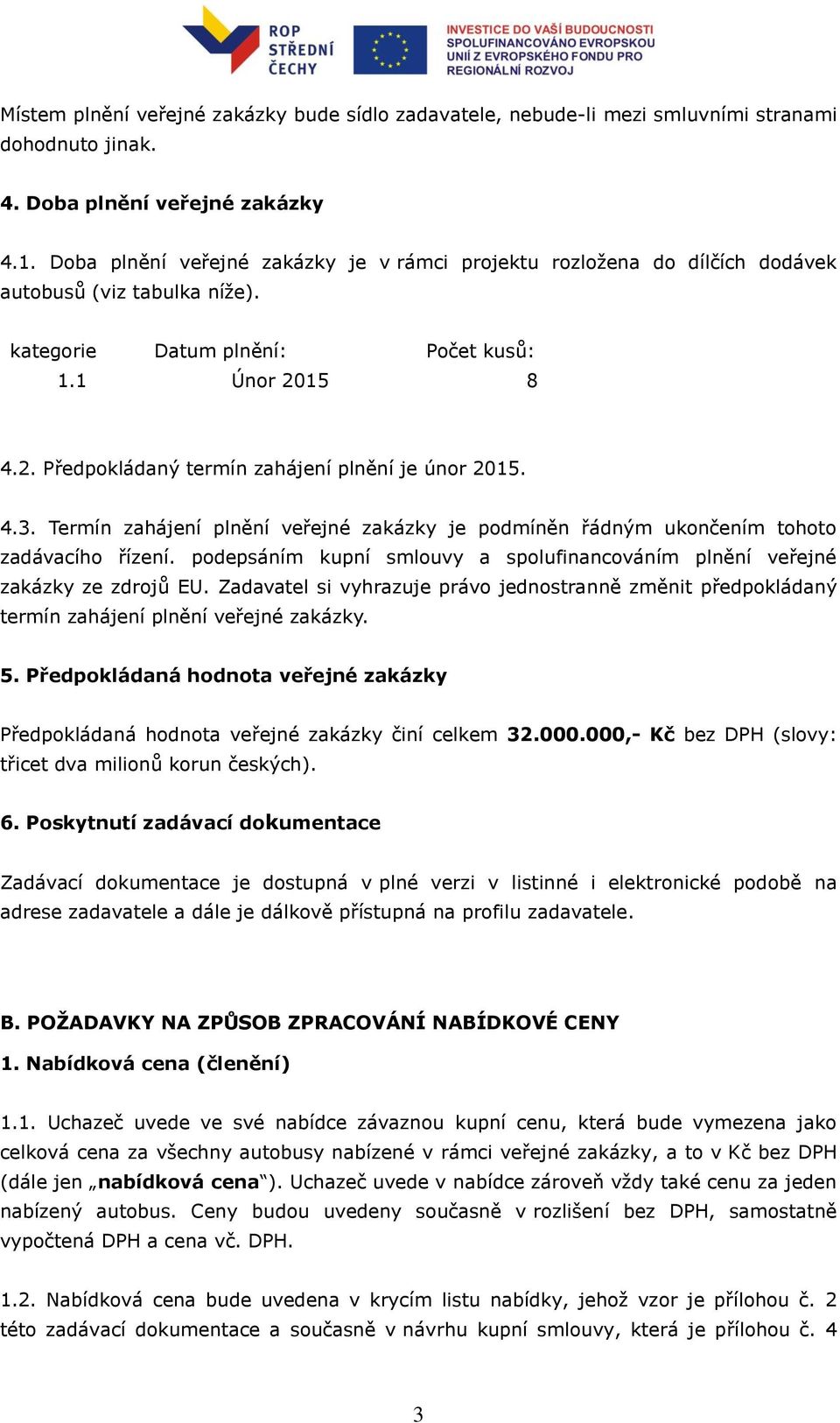 15 8 4.2. Předpokládaný termín zahájení plnění je únor 2015. 4.3. Termín zahájení plnění veřejné zakázky je podmíněn řádným ukončením tohoto zadávacího řízení.