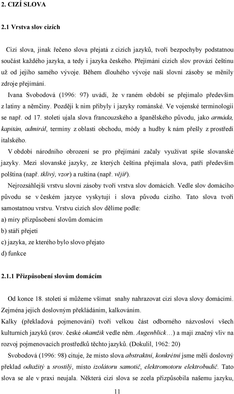 Ivana Svobodová (1996: 97) uvádí, že v raném období se přejímalo především z latiny a němčiny. Později k nim přibyly i jazyky románské. Ve vojenské terminologii se např. od 17.