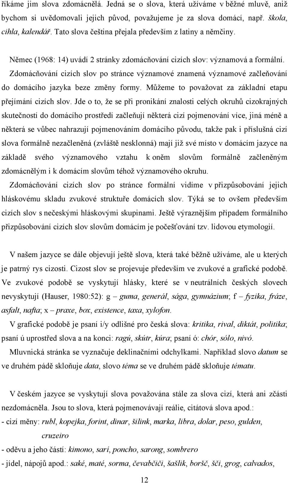 Zdomácňování cizích slov po stránce významové znamená významové začleňování do domácího jazyka beze změny formy. Můžeme to považovat za základní etapu přejímání cizích slov.