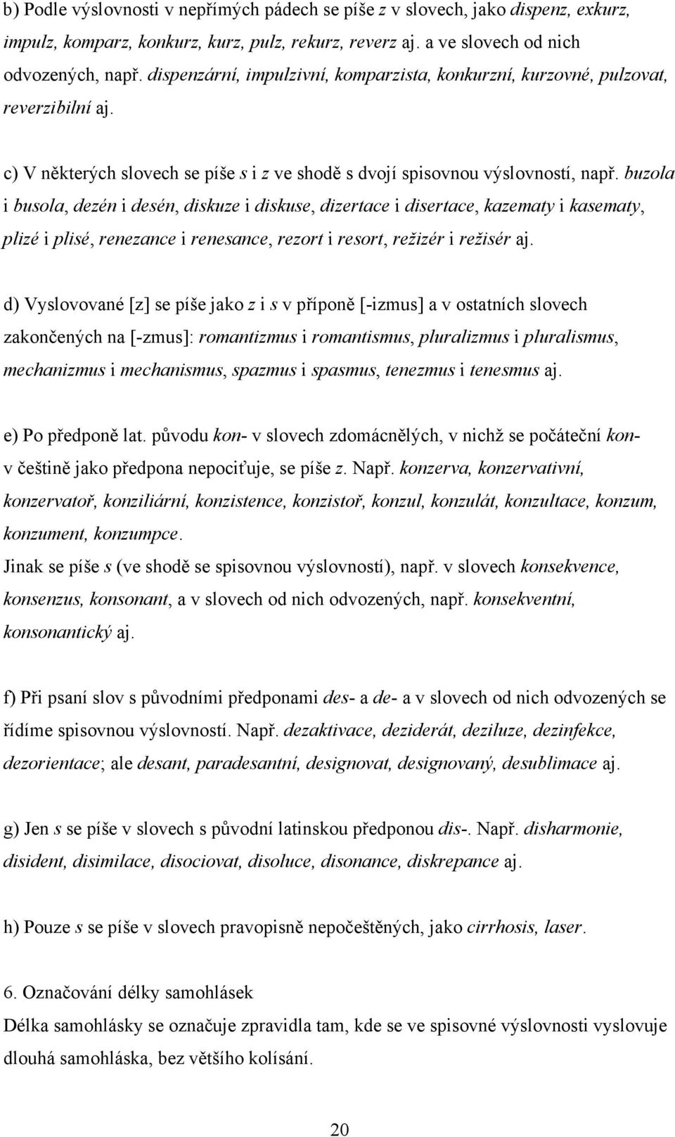 buzola i busola, dezén i desén, diskuze i diskuse, dizertace i disertace, kazematy i kasematy, plizé i plisé, renezance i renesance, rezort i resort, režizér i režisér aj.