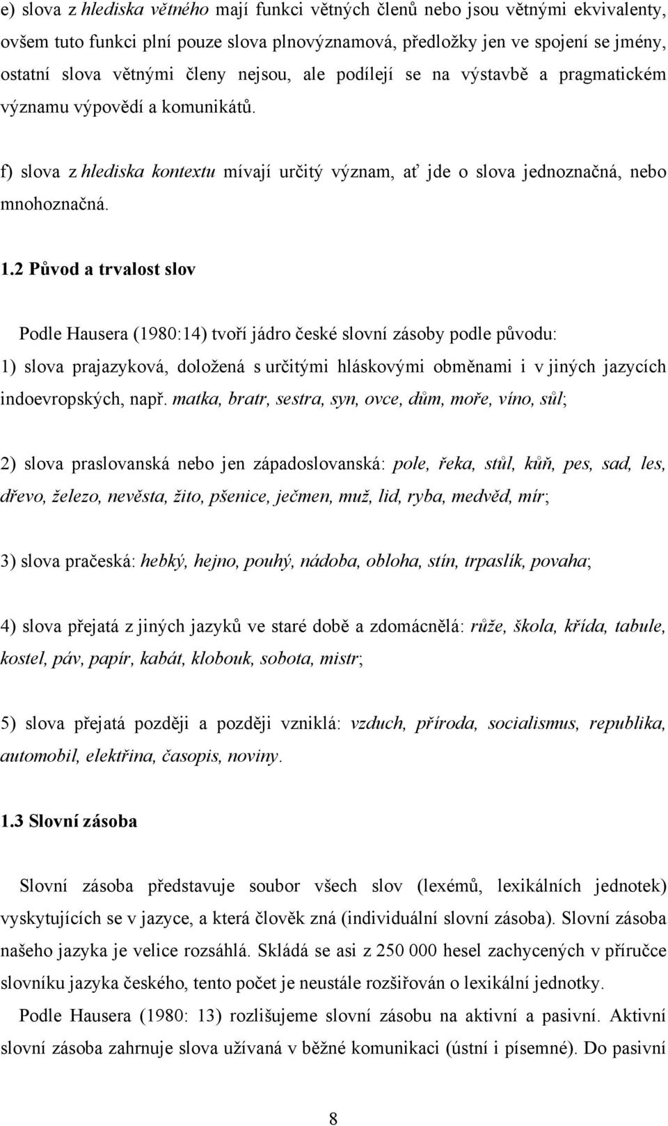 2 Původ a trvalost slov Podle Hausera (1980:14) tvoří jádro české slovní zásoby podle původu: 1) slova prajazyková, doložená s určitými hláskovými obměnami i v jiných jazycích indoevropských, např.