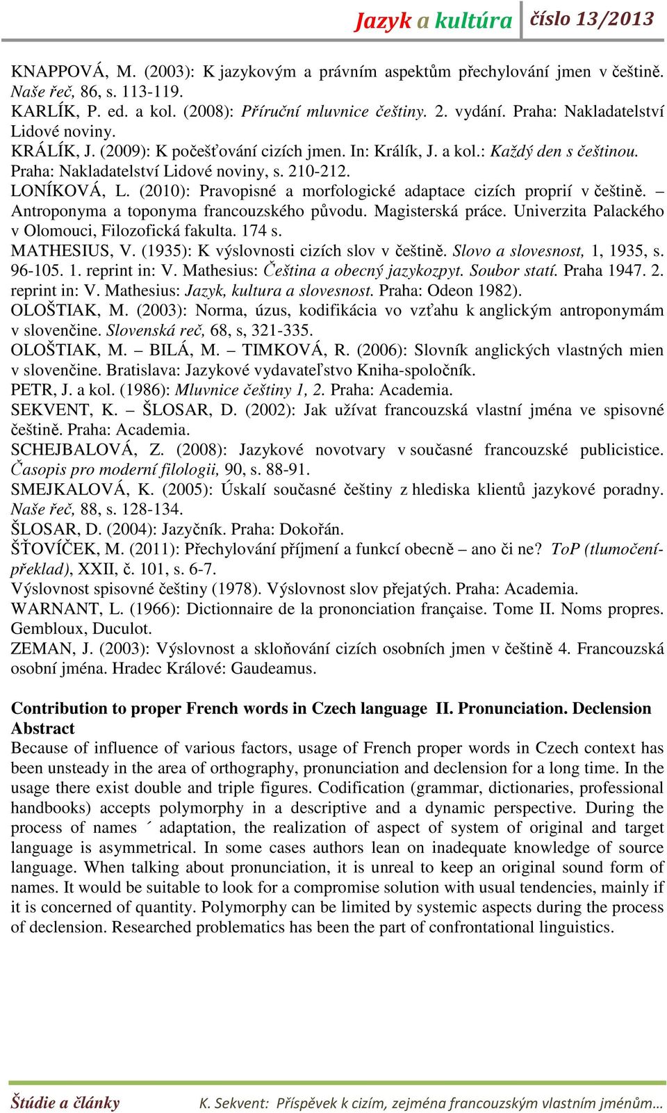 (2010): Pravopisné a morfologické adaptace cizích proprií v češtině. Antroponyma a toponyma francouzského původu. Magisterská práce. Univerzita Palackého v Olomouci, Filozofická fakulta. 174 s.