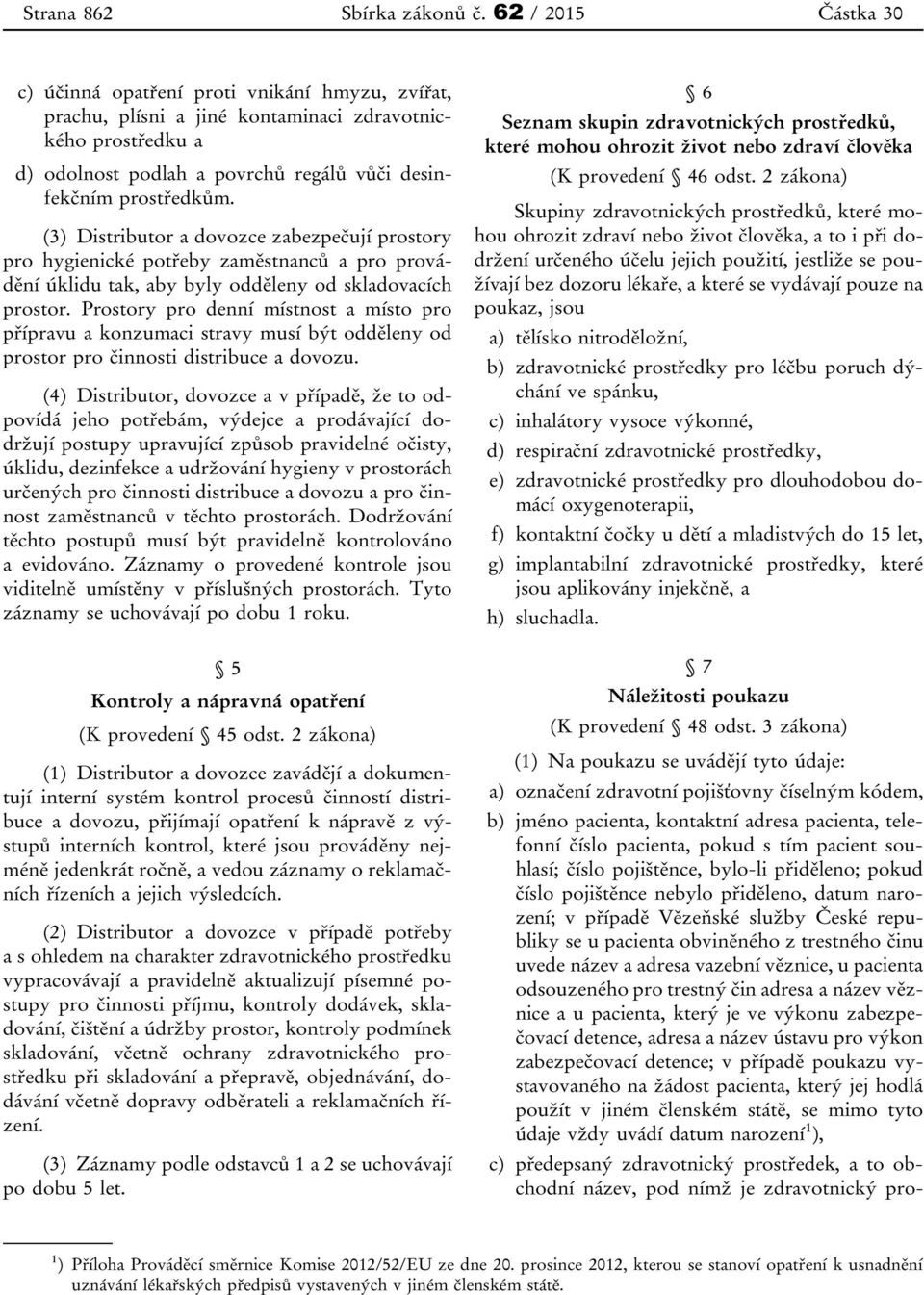 (3) Distributor a dovozce zabezpečují prostory pro hygienické potřeby zaměstnanců a pro provádění úklidu tak, aby byly odděleny od skladovacích prostor.