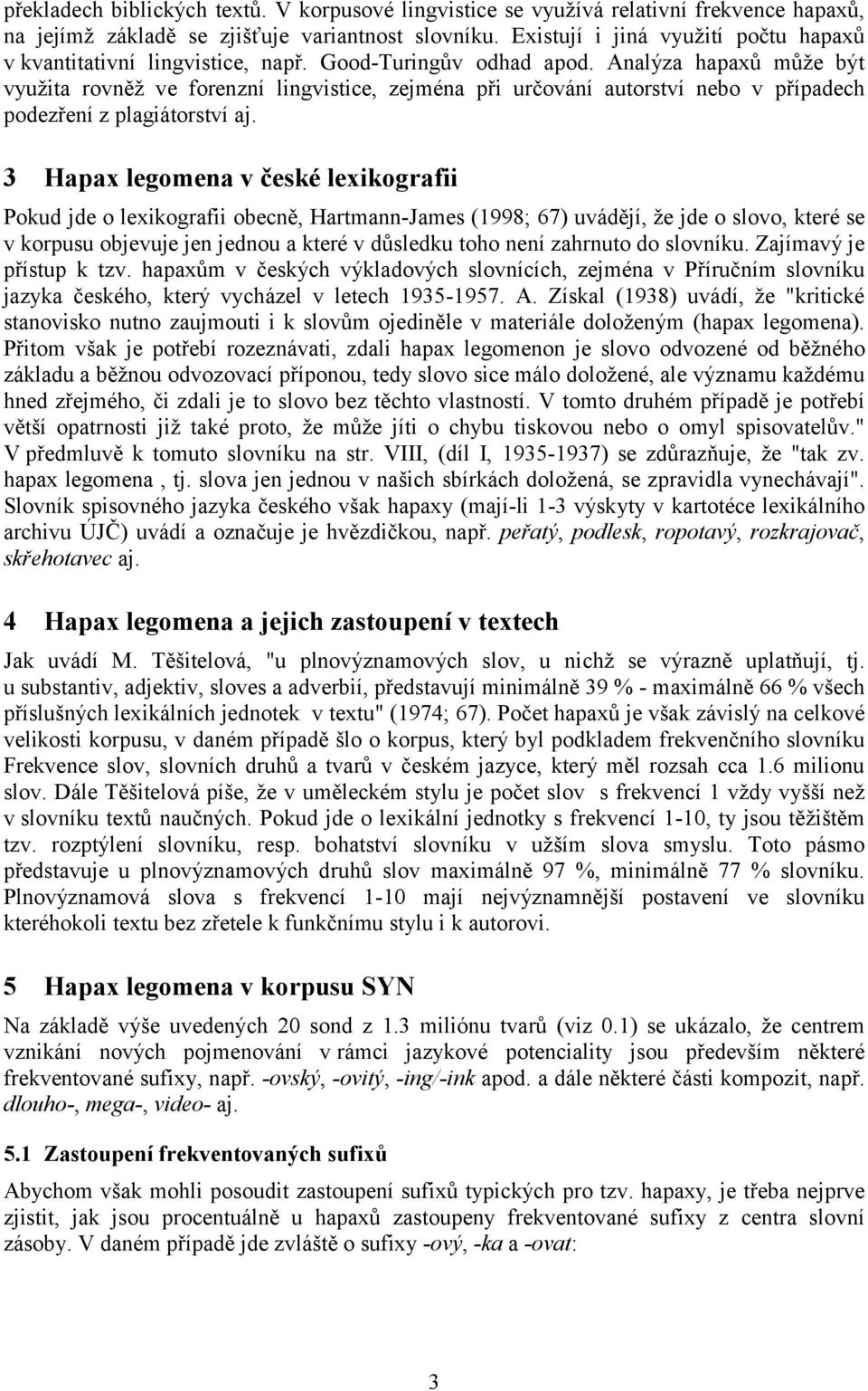 Analýza hapaxů může být využita rovněž ve forenzní lingvistice, zejména při určování autorství nebo v případech podezření z plagiátorství aj.