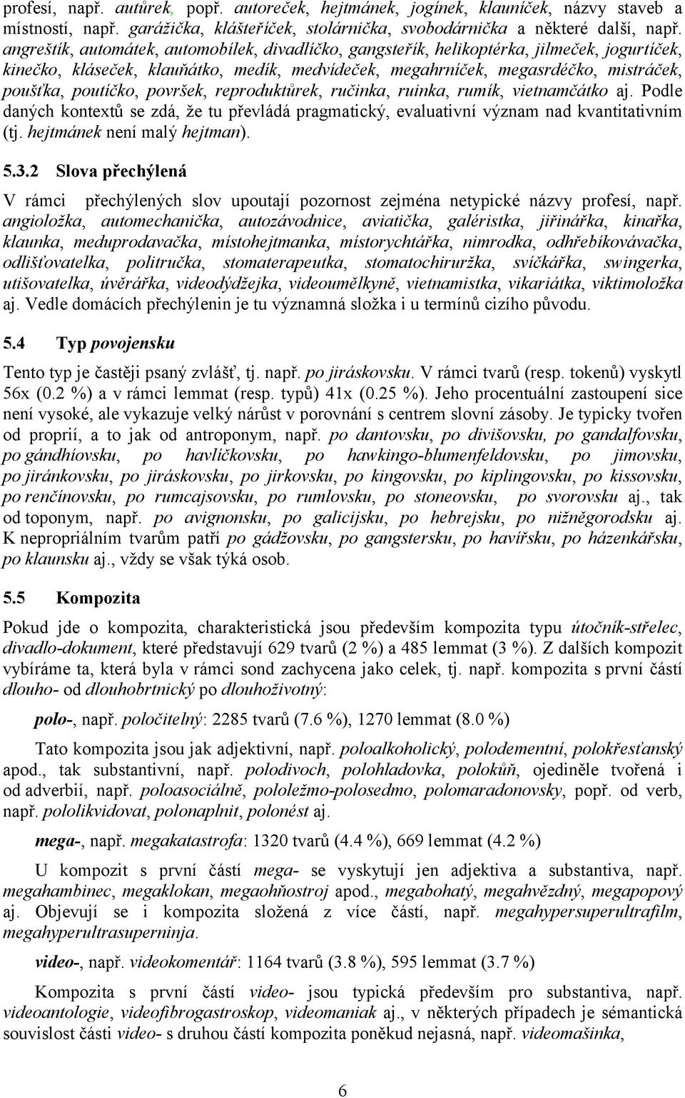 površek, reproduktůrek, ručinka, ruinka, rumík, vietnamčátko aj. Podle daných kontextů se zdá, že tu převládá pragmatický, evaluativní význam nad kvantitativním (tj. hejtmánek není malý hejtman). 5.3.