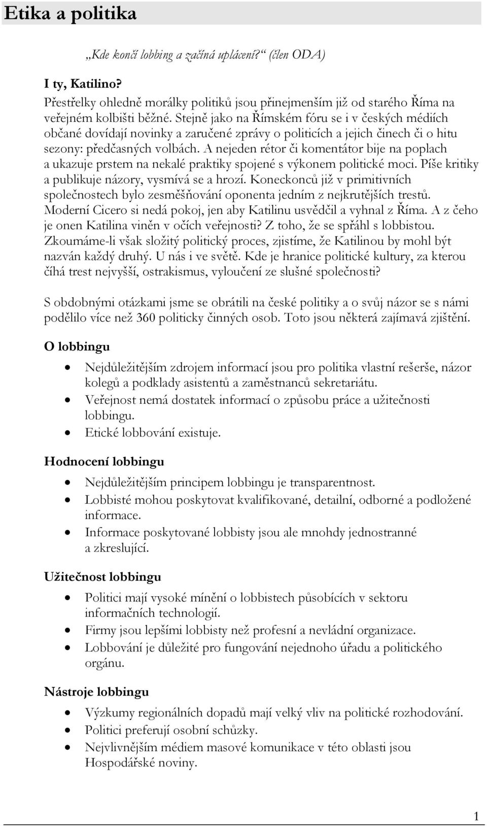 A nejeden rétor či komentátor bije na poplach a ukazuje prstem na nekalé praktiky spojené s výkonem politické moci. Píše kritiky a publikuje názory, vysmívá se a hrozí.