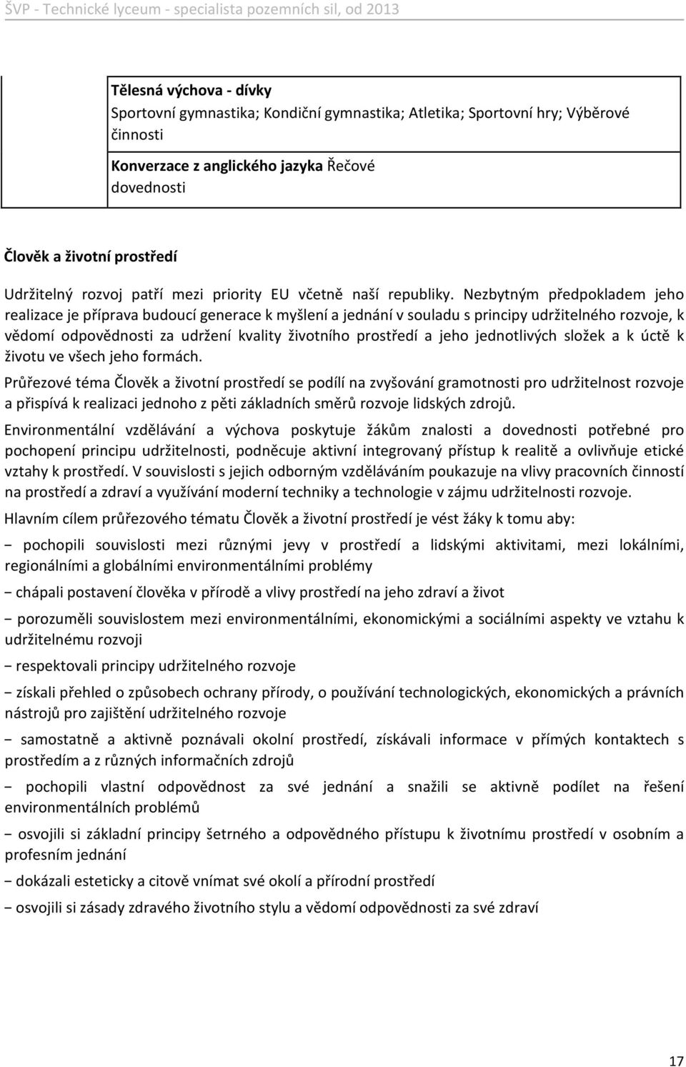 Nezbytným předpokladem jeho realizace je příprava budoucí generace k myšlení a jednání v souladu s principy udržitelného rozvoje, k vědomí odpovědnosti za udržení kvality životního prostředí a jeho