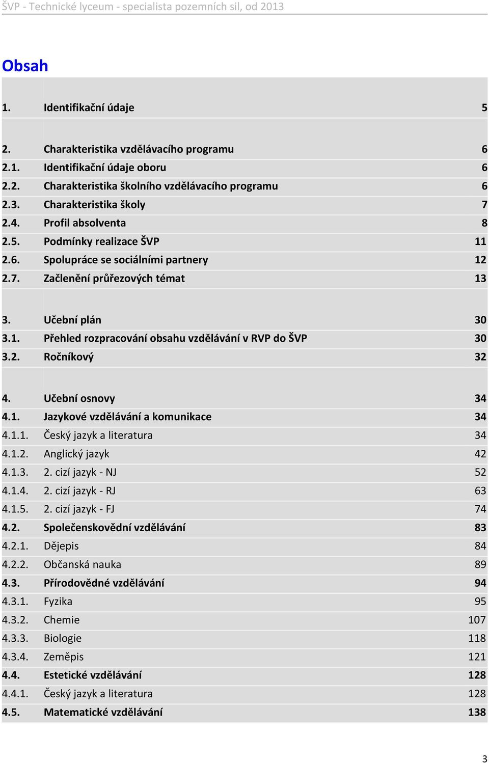 2. Ročníkový 32 4. Učební osnovy 34 4.1. Jazykové vzdělávání a komunikace 34 4.1.1. Český jazyk a literatura 34 4.1.2. Anglický jazyk 42 4.1.3. 2. cizí jazyk - NJ 52 4.1.4. 2. cizí jazyk - RJ 63 4.1.5. 2. cizí jazyk - FJ 74 4.