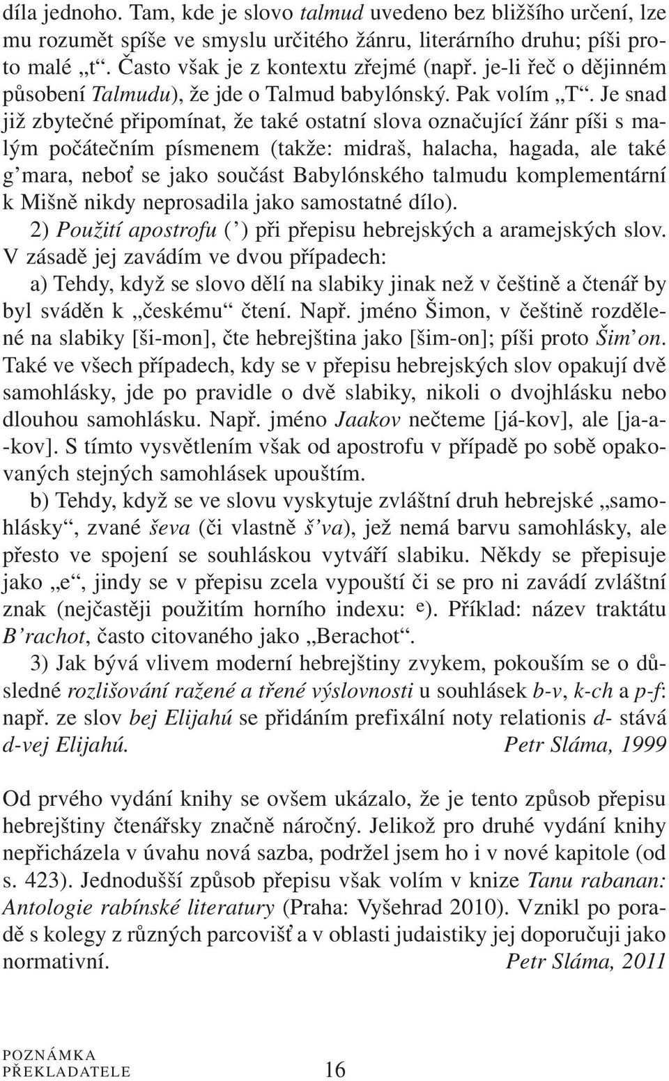 Je snad již zbytečné připomínat, že také ostatní slova označující žánr píši s malým počátečním písmenem (takže: midraš, halacha, hagada, ale také g mara, nebo se jako součást Babylónského talmudu