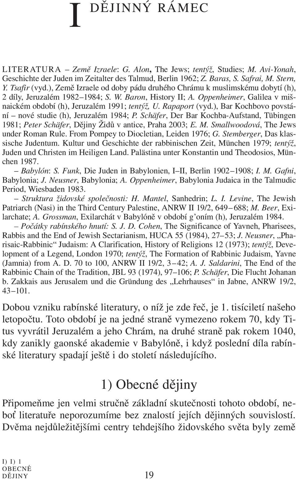 Rapaport (vyd.), Bar Kochbovo povstání nové studie (h), Jeruzalém 1984; P. Schäfer, Der Bar Kochba-Aufstand, Tübingen 1981; Peter Schäfer, Dějiny Židů v antice, Praha 2003; E. M.