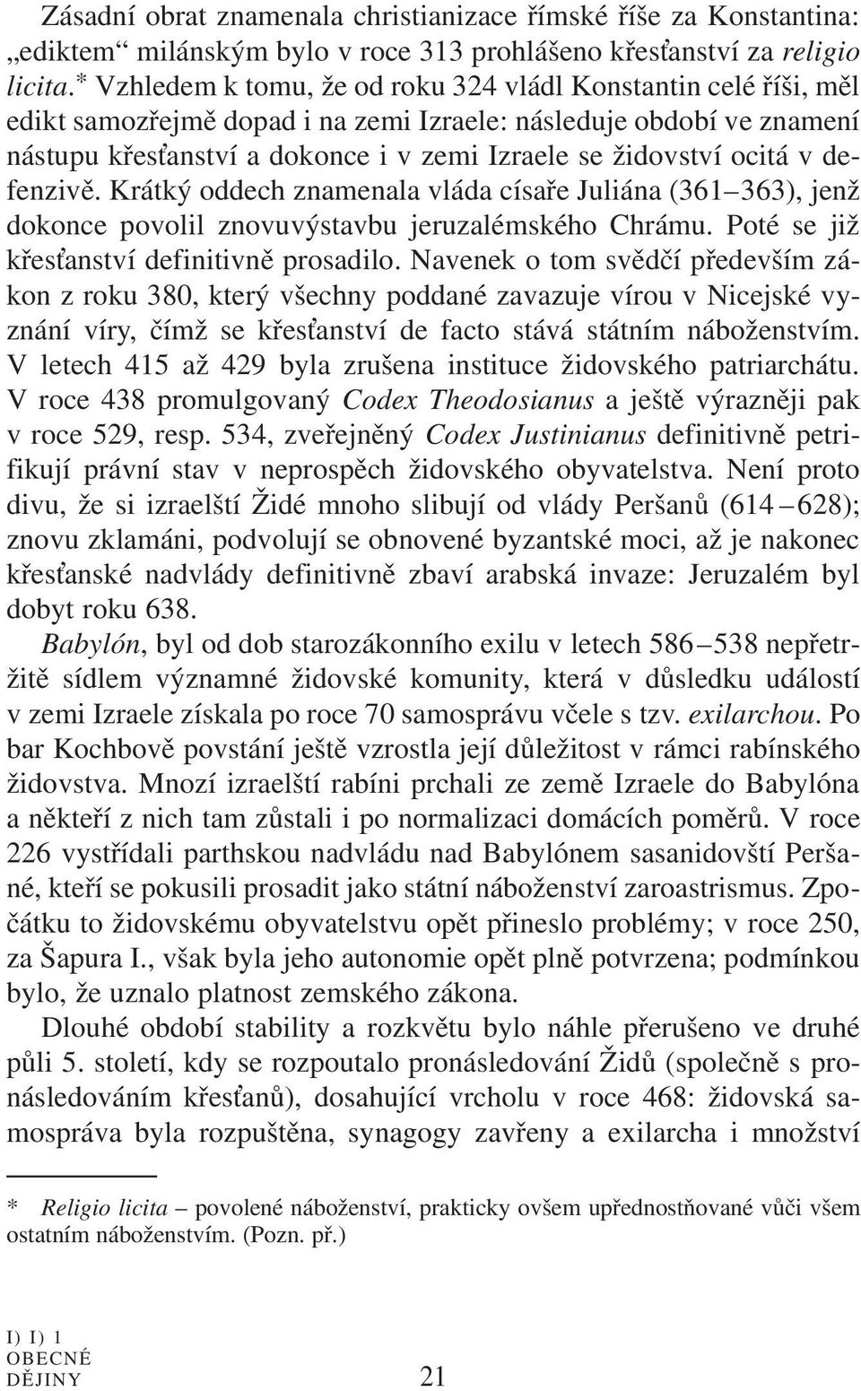 ocitá v defenzivě. Krátký oddech znamenala vláda císaře Juliána (361 363), jenž dokonce povolil znovuvýstavbu jeruzalémského Chrámu. Poté se již křes anství definitivně prosadilo.