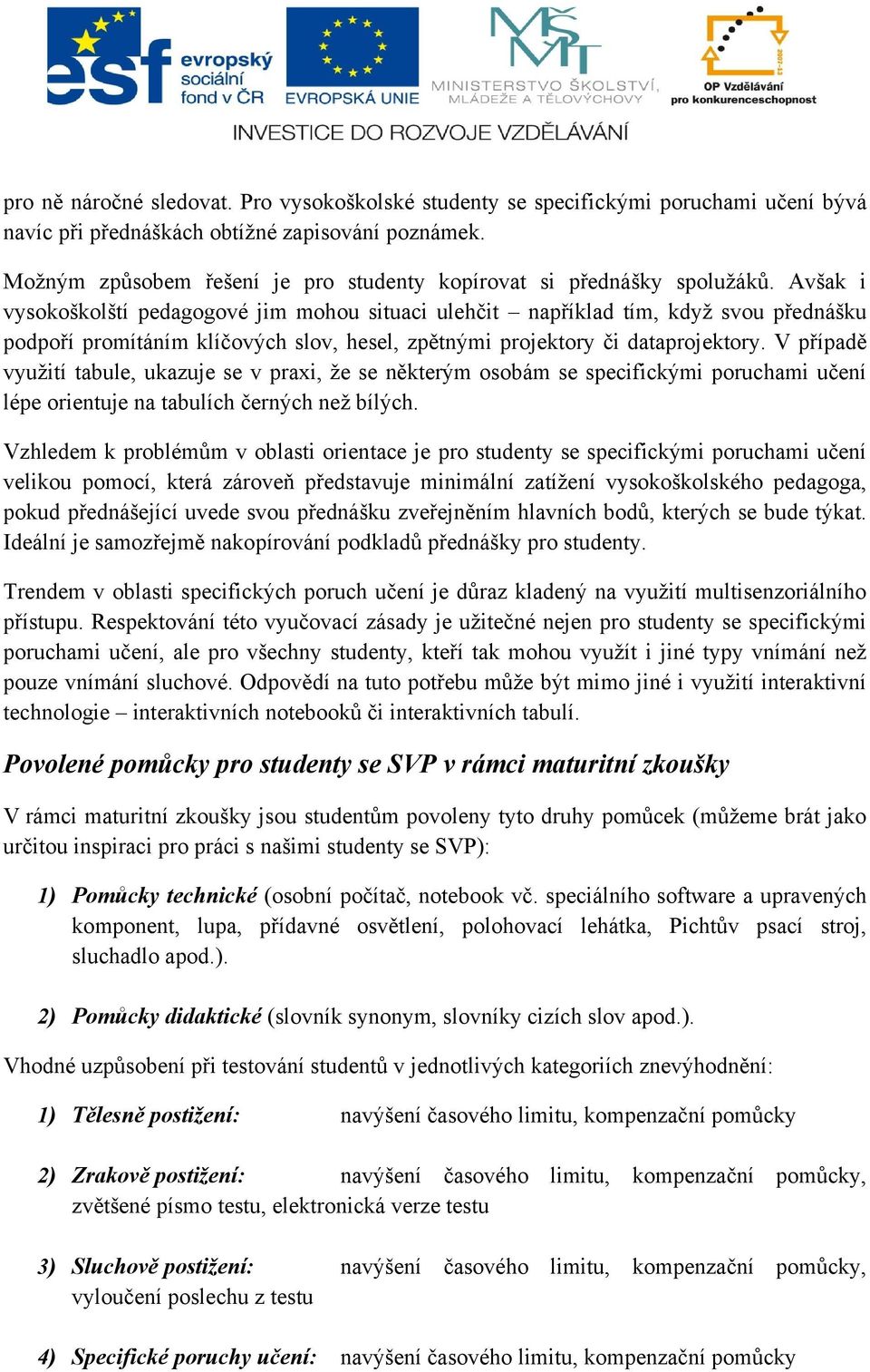 Avšak i vysokoškolští pedagogové jim mohou situaci ulehčit například tím, kdyţ svou přednášku podpoří promítáním klíčových slov, hesel, zpětnými projektory či dataprojektory.