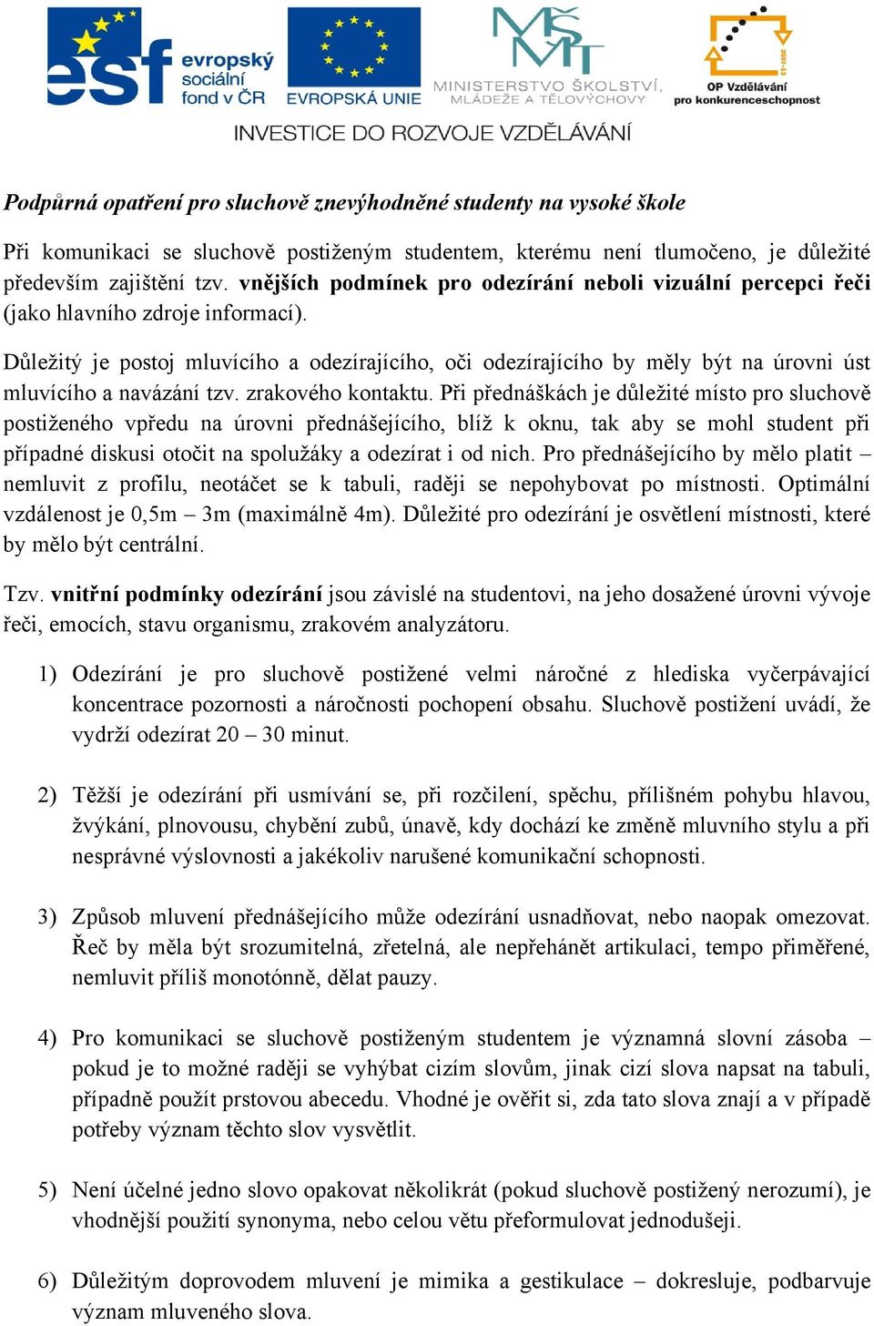 Důleţitý je postoj mluvícího a odezírajícího, oči odezírajícího by měly být na úrovni úst mluvícího a navázání tzv. zrakového kontaktu.