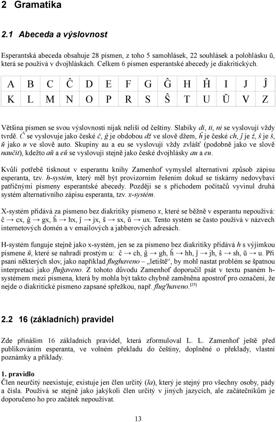 Slabiky di, ti, ni se vyslovují vždy tvrdě. Ĉ se vyslovuje jako české č, ĝ je obdobou dž ve slově džem, ĥ je české ch, ĵ je ž, ŝ je š, ŭ jako u ve slově auto.