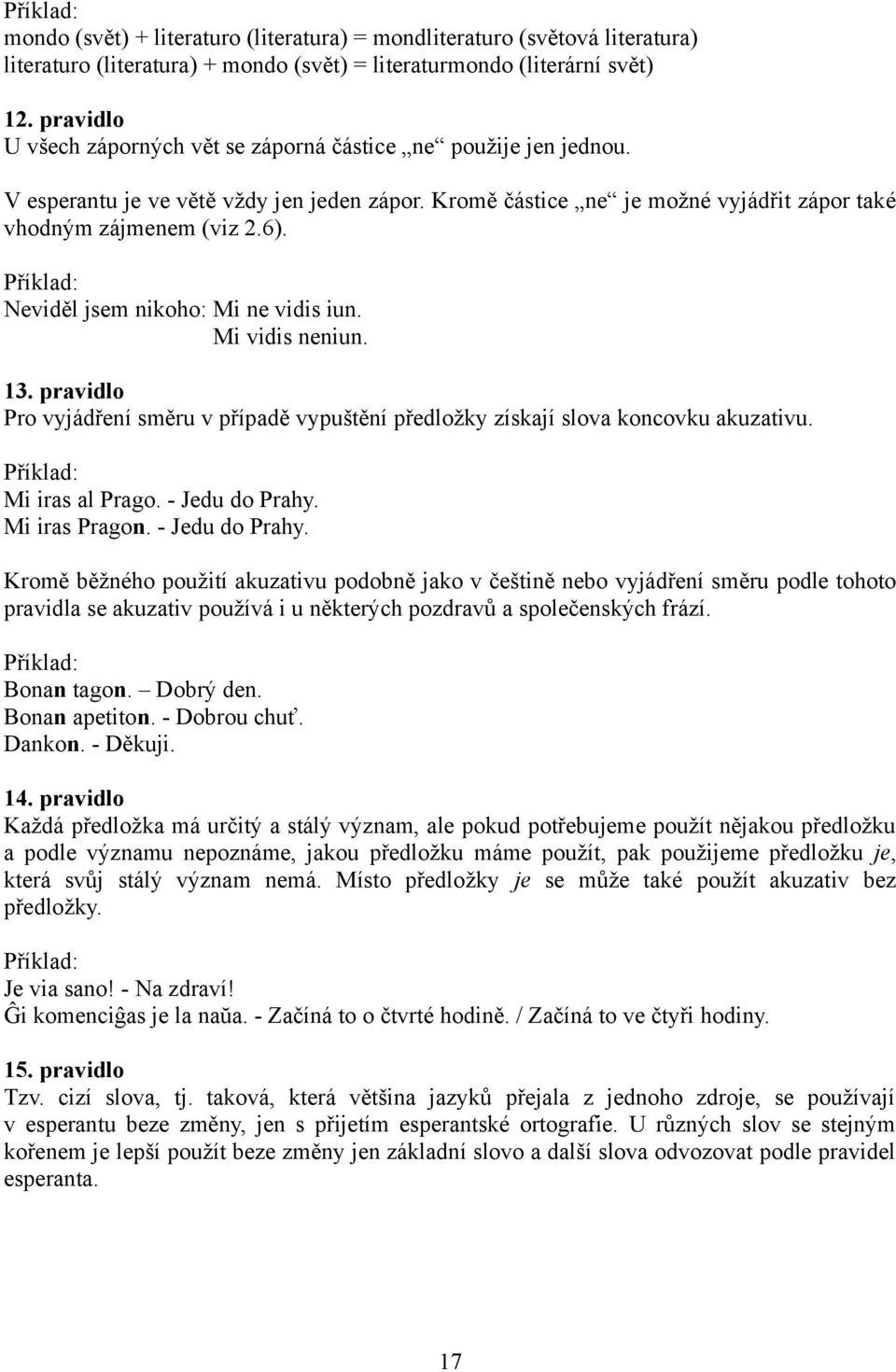 Neviděl jsem nikoho: Mi ne vidis iun. Mi vidis neniun. 13. pravidlo Pro vyjádření směru v případě vypuštění předložky získají slova koncovku akuzativu. Mi iras al Prago. - Jedu do Prahy.