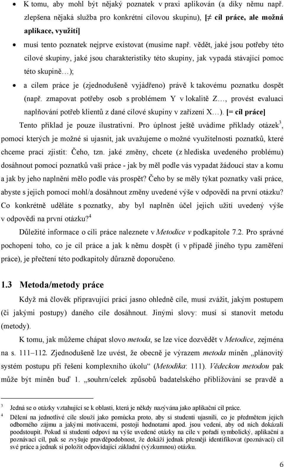 vědět, jaké jsou potřeby této cílové skupiny, jaké jsou charakteristiky této skupiny, jak vypadá stávající pomoc této skupině ); a cílem práce je (zjednodušeně vyjádřeno) právě k takovému poznatku