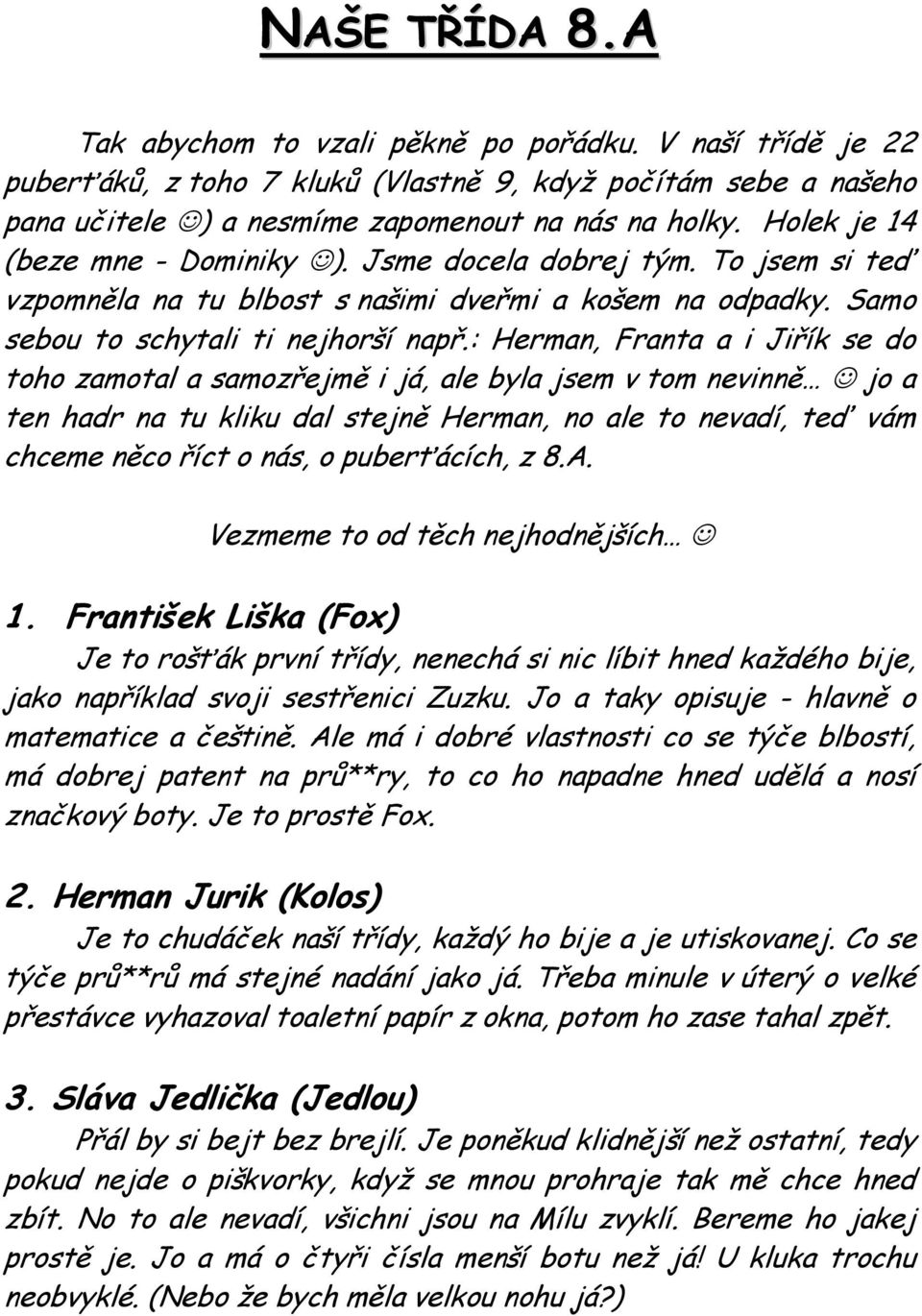 : Herman, Franta a i Jiřík se do toho zamotal a samozřejmě i já, ale byla jsem v tom nevinně jo a ten hadr na tu kliku dal stejně Herman, no ale to nevadí, teď vám chceme něco říct o nás, o