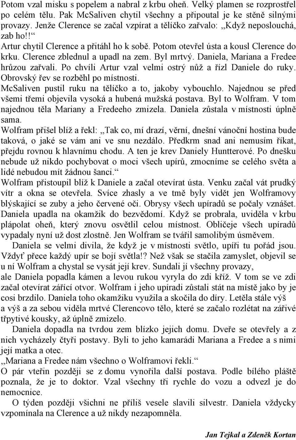 Byl mrtvý. Daniela, Mariana a Fredee hrůzou zařvali. Po chvíli Artur vzal velmi ostrý nůž a řízl Daniele do ruky. Obrovský řev se rozběhl po místnosti.