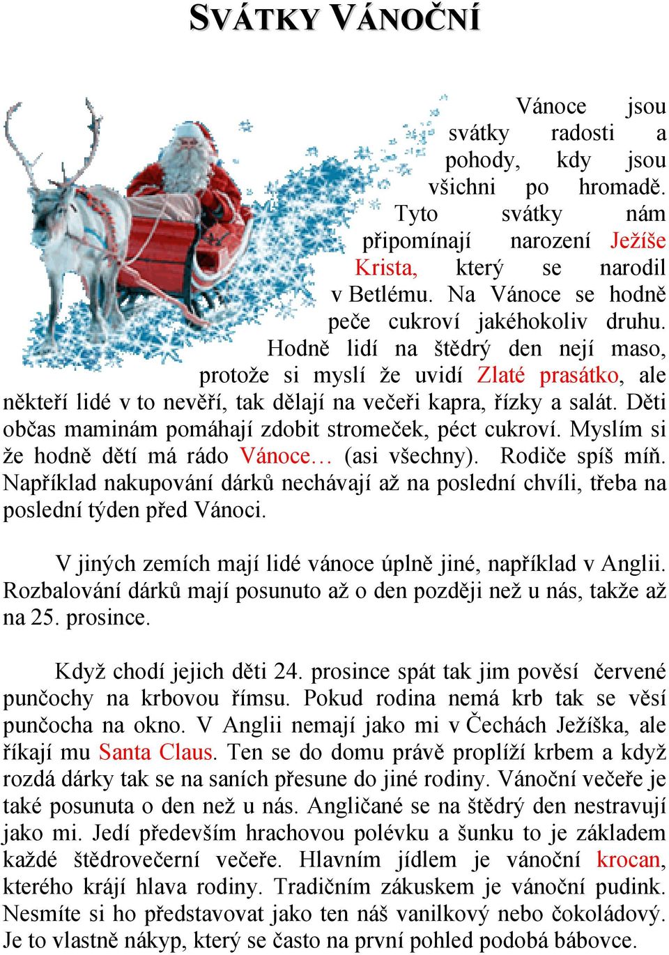 Hodně lidí na štědrý den nejí maso, protože si myslí že uvidí Zlaté prasátko, ale někteří lidé v to nevěří, tak dělají na večeři kapra, řízky a salát.