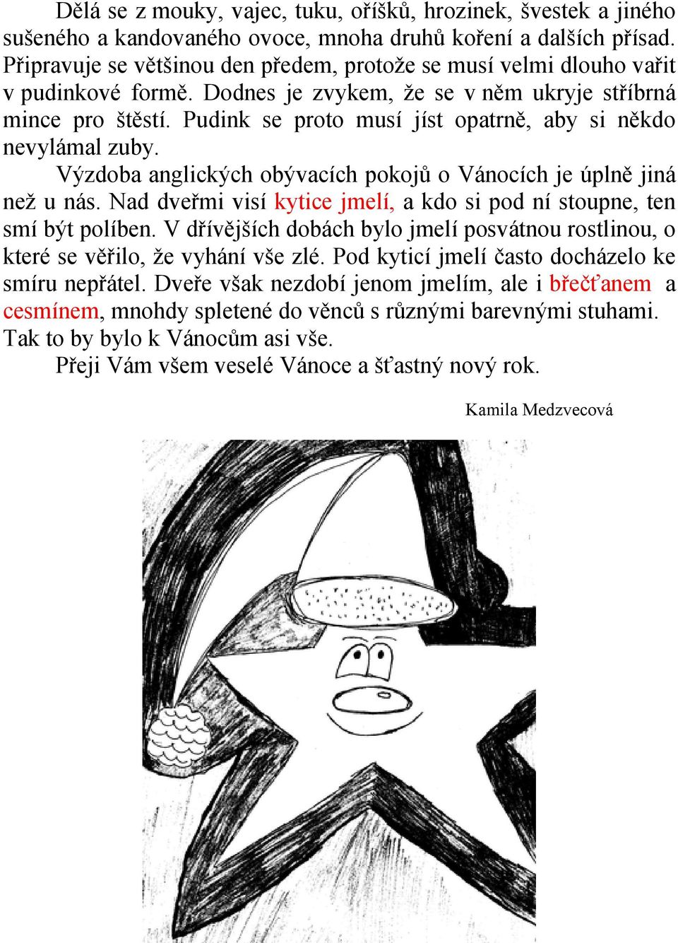 Pudink se proto musí jíst opatrně, aby si někdo nevylámal zuby. Výzdoba anglických obývacích pokojů o Vánocích je úplně jiná než u nás.