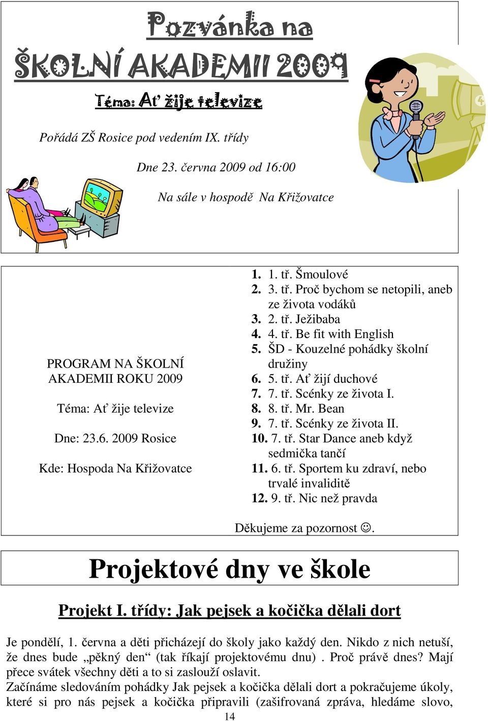 Šmoulové 2. 3. tř. Proč bychom se netopili, aneb ze života vodáků 3. 2. tř. Ježibaba 4. 4. tř. Be fit with English 5. ŠD - Kouzelné pohádky školní družiny 6. 5. tř. Ať žijí duchové 7. 7. tř. Scénky ze života I.