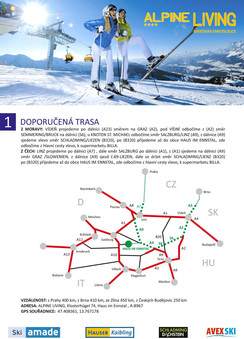 LINZ projedeme po dálnici (A7), dále směr SALZBURG po dálnici (A1), z (A1) sjedeme na dálnici (A9) směr GRAZ /SLOWENIEN, z dálnice (A9) sjezd č69-liezen, dále se držet směr SCHLADMING/LIENZ (B320) po