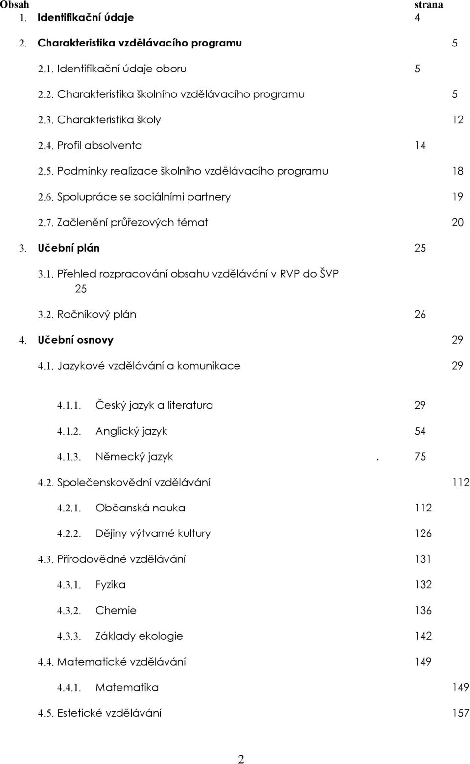 2. Ročníkový plán 26 4. Učební osnovy 29 4.1. Jazykové vzdělávání a komunikace 29 4.1.1. Český jazyk a literatura 29 4.1.2. Anglický jazyk 54 4.1.3. Německý jazyk. 75 4.2. Společenskovědní vzdělávání 112 4.