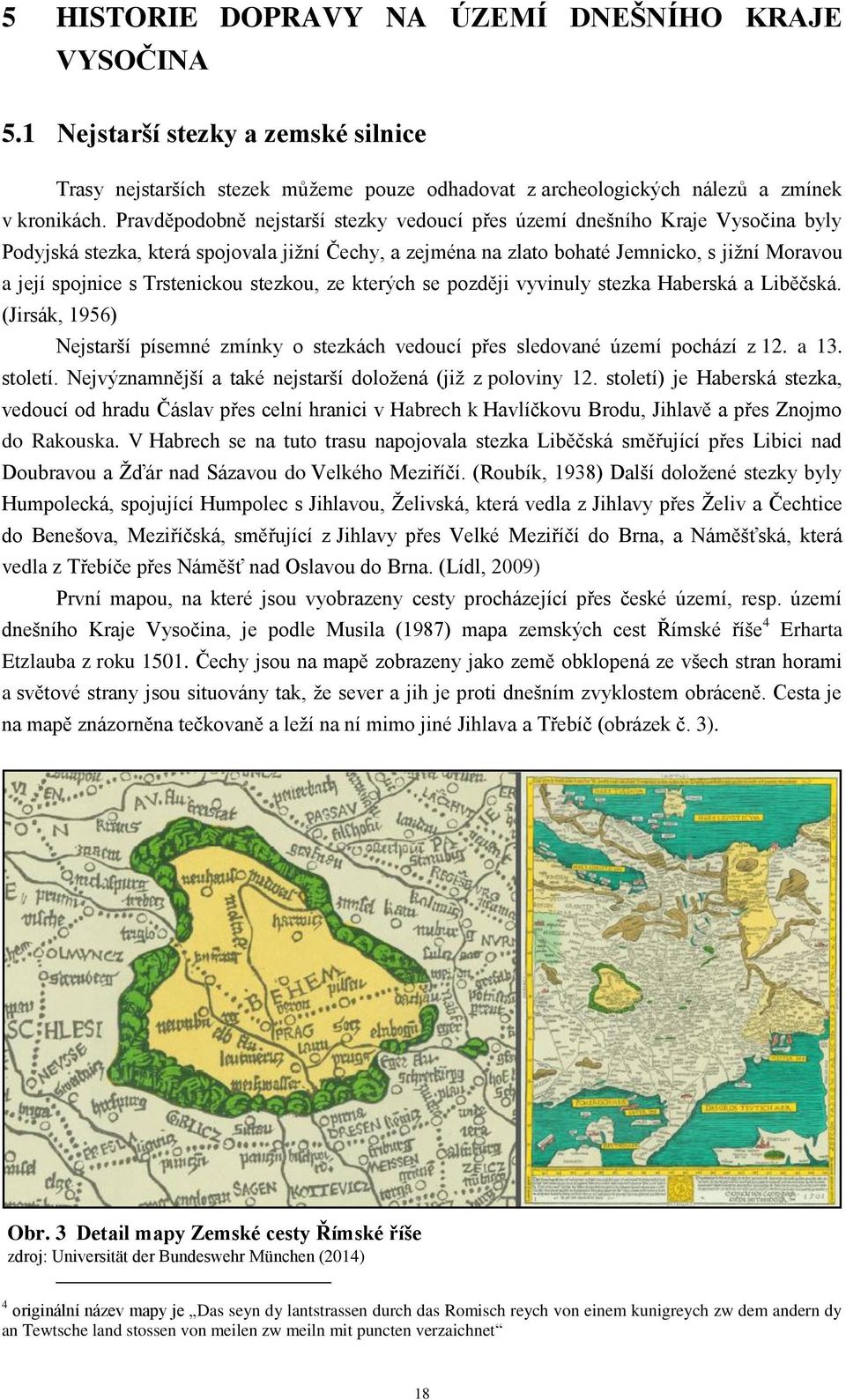 Trstenickou stezkou, ze kterých se později vyvinuly stezka Haberská a Liběčská. (Jirsák, 1956) Nejstarší písemné zmínky o stezkách vedoucí přes sledované území pochází z 12. a 13. století.