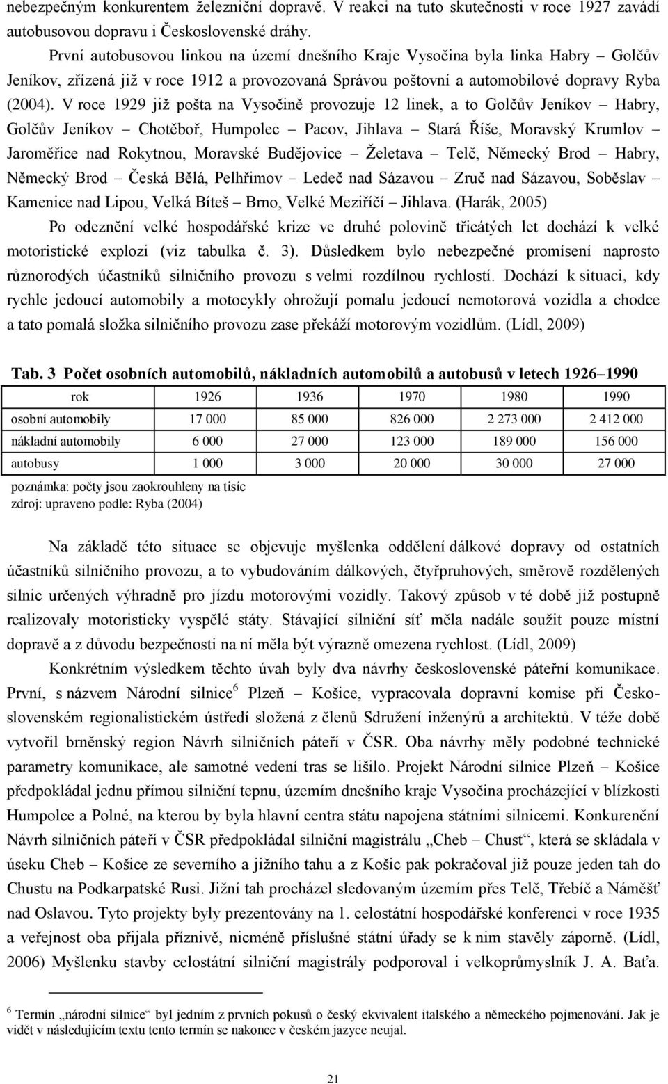 V roce 1929 jiţ pošta na Vysočině provozuje 12 linek, a to Golčův Jeníkov Habry, Golčův Jeníkov Chotěboř, Humpolec Pacov, Jihlava Stará Říše, Moravský Krumlov Jaroměřice nad Rokytnou, Moravské