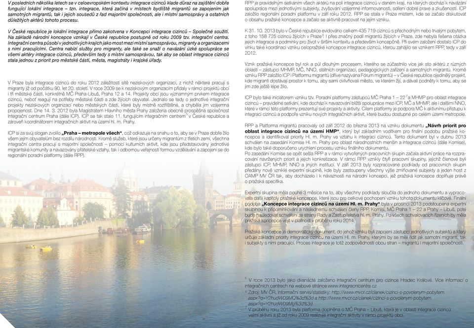 procesu. V České republice je lokální integrace přímo zakotvena v Koncepci integrace cizinců Společné soužití. Na základě národní koncepce vznikají v České republice postupně od roku 2009 tzv.