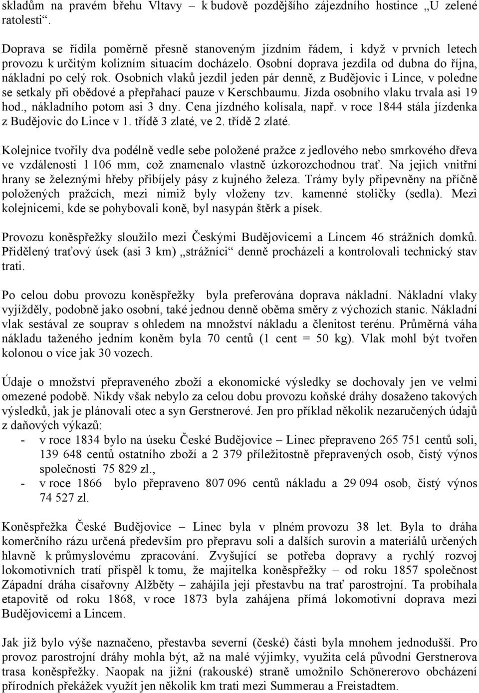 Osobních vlaků jezdil jeden pár denně, z Budějovic i Lince, v poledne se setkaly při obědové a přepřahací pauze v Kerschbaumu. Jízda osobního vlaku trvala asi 19 hod., nákladního potom asi 3 dny.