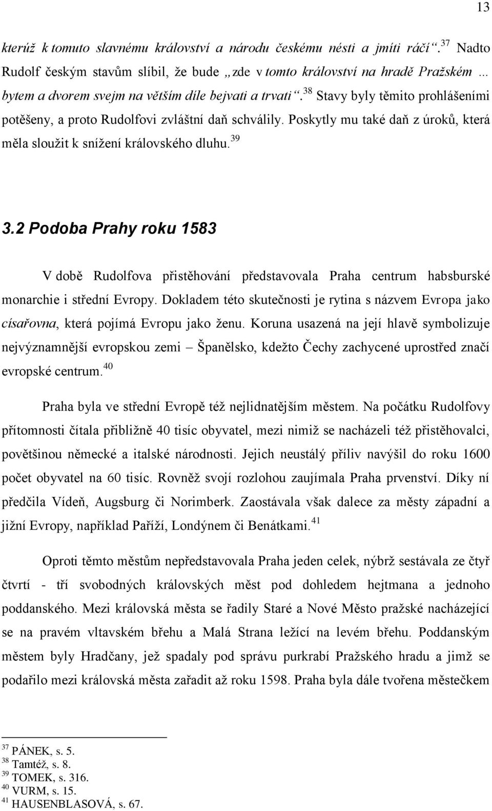 38 Stavy byly těmito prohlášeními potěšeny, a proto Rudolfovi zvláštní daň schválily. Poskytly mu také daň z úroků, která měla sloužit k snížení královského dluhu. 39 3.