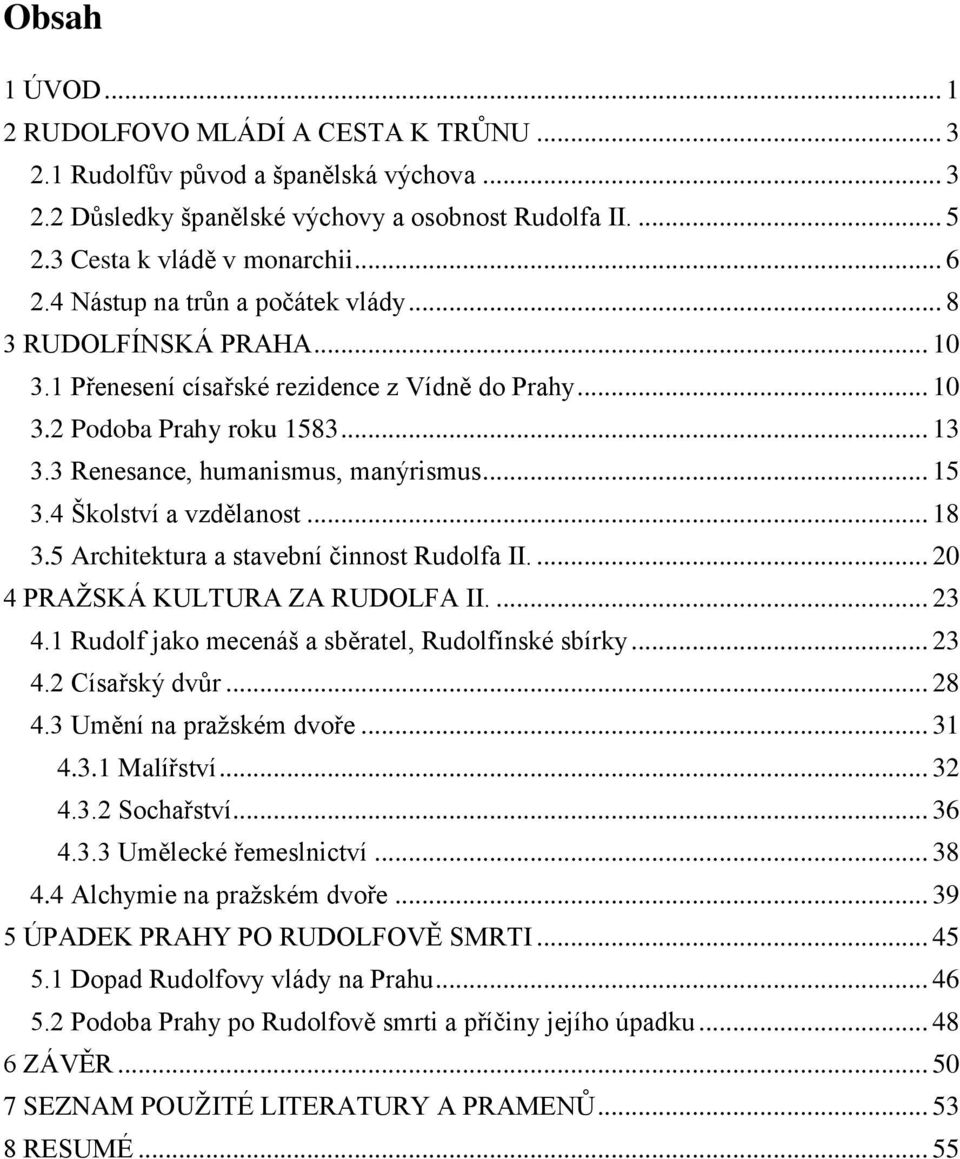 4 Školství a vzdělanost... 18 3.5 Architektura a stavební činnost Rudolfa II.... 20 4 PRAŽSKÁ KULTURA ZA RUDOLFA II.... 23 4.1 Rudolf jako mecenáš a sběratel, Rudolfínské sbírky... 23 4.2 Císařský dvůr.