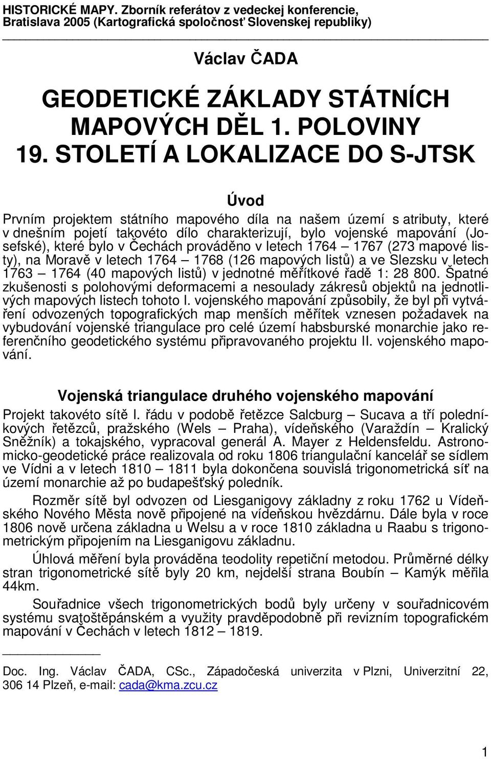 bylo v echách provádno v letech 1764 1767 (273 mapové listy), na Morav v letech 1764 1768 (126 mapových list) a ve Slezsku v letech 1763 1764 (40 mapových list) v jednotné mítkové ad 1: 28 800.