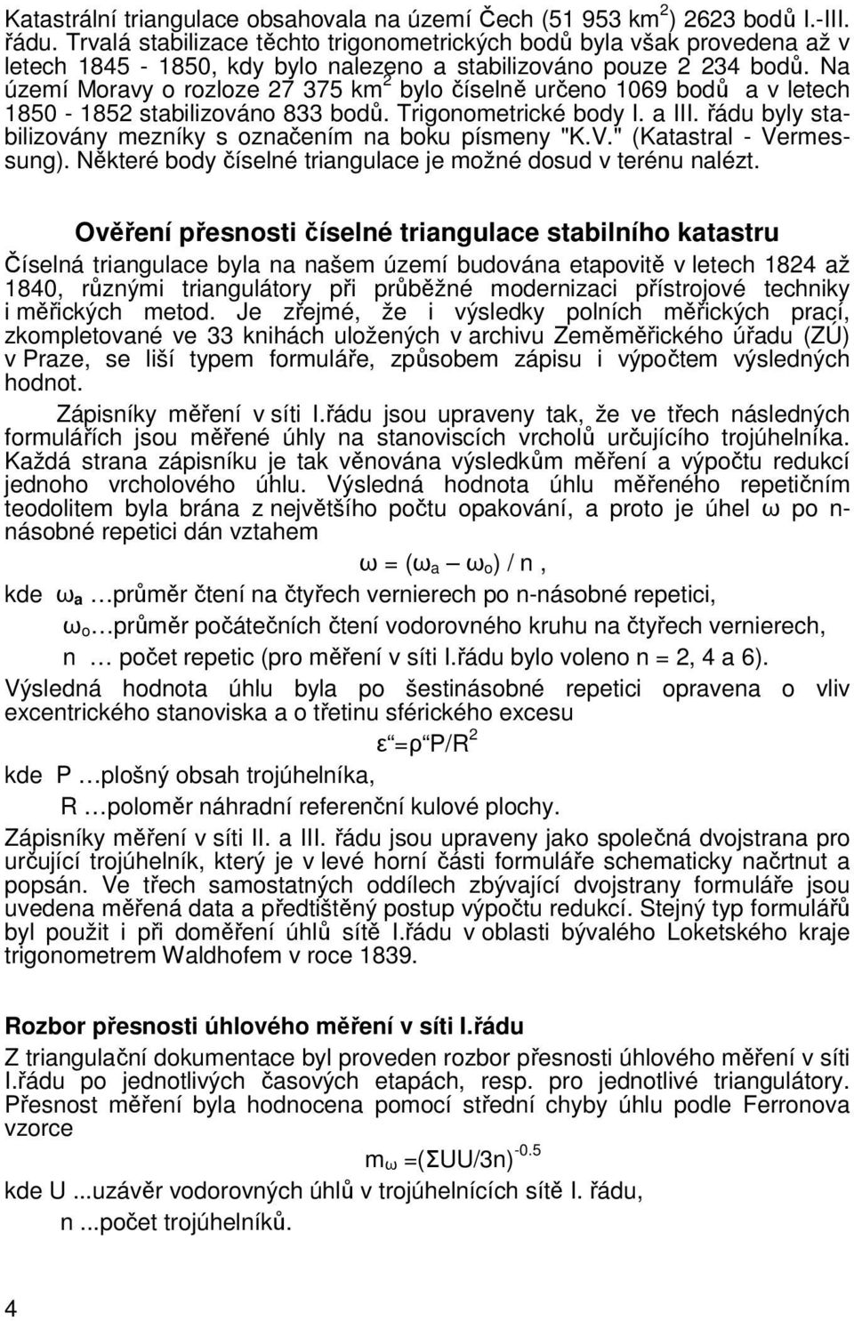 Na území Moravy o rozloze 27 375 km 2 bylo íseln ureno 1069 bod a v letech 1850-1852 stabilizováno 833 bod. Trigonometrické body I. a III. ádu byly stabilizovány mezníky s oznaením na boku písmeny "K.