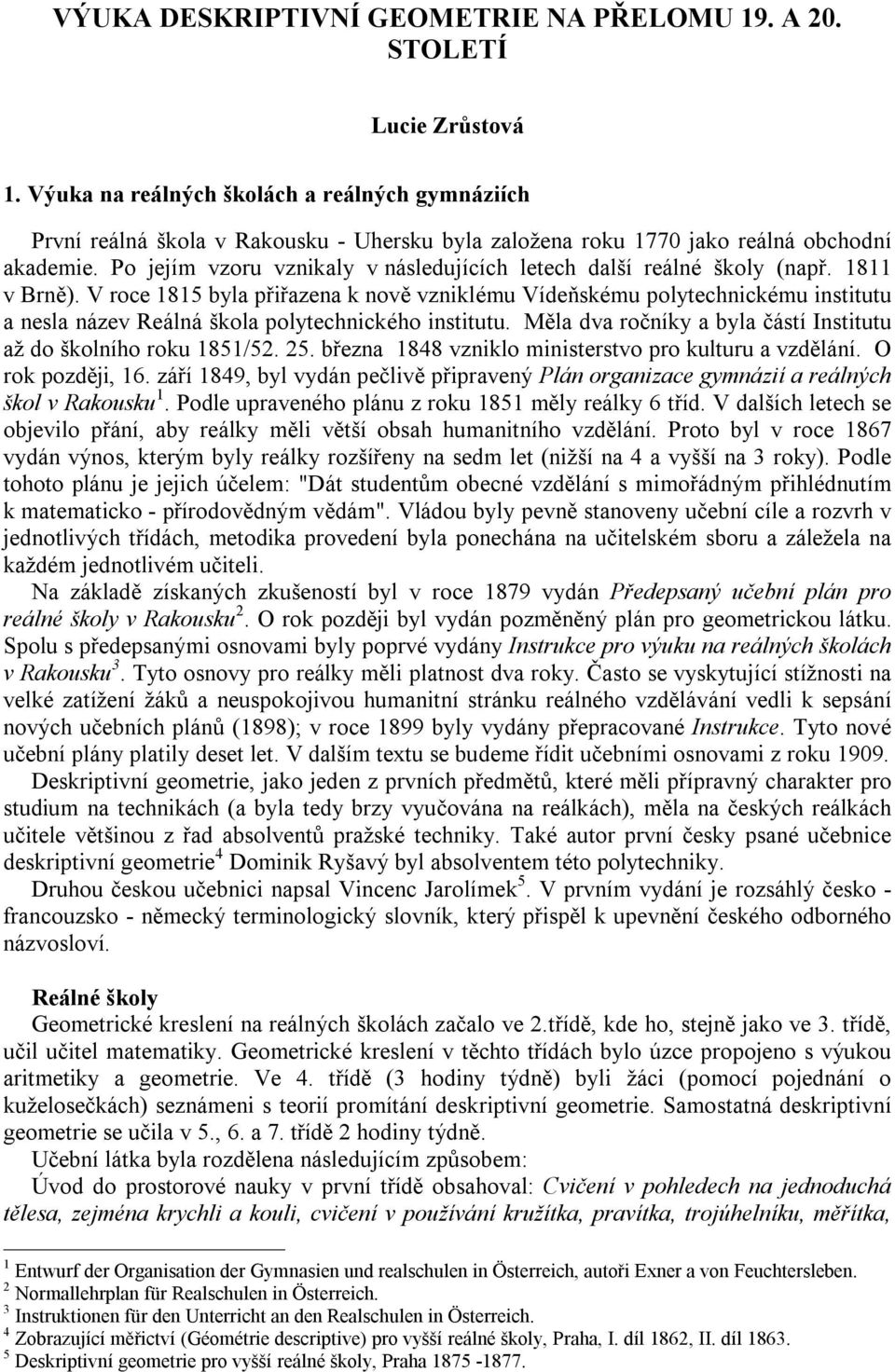 Po jejím vzoru vznikaly v následujících letech další reálné školy (např. 1811 v Brně).