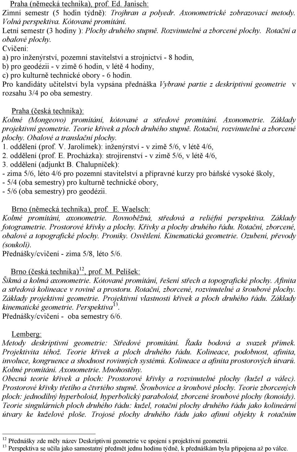 Cvičení: a) pro inženýrství, pozemní stavitelství a strojnictví - 8 hodin, b) pro geodézii - v zimě 6 hodin, v létě 4 hodiny, c) pro kulturně technické obory - 6 hodin.