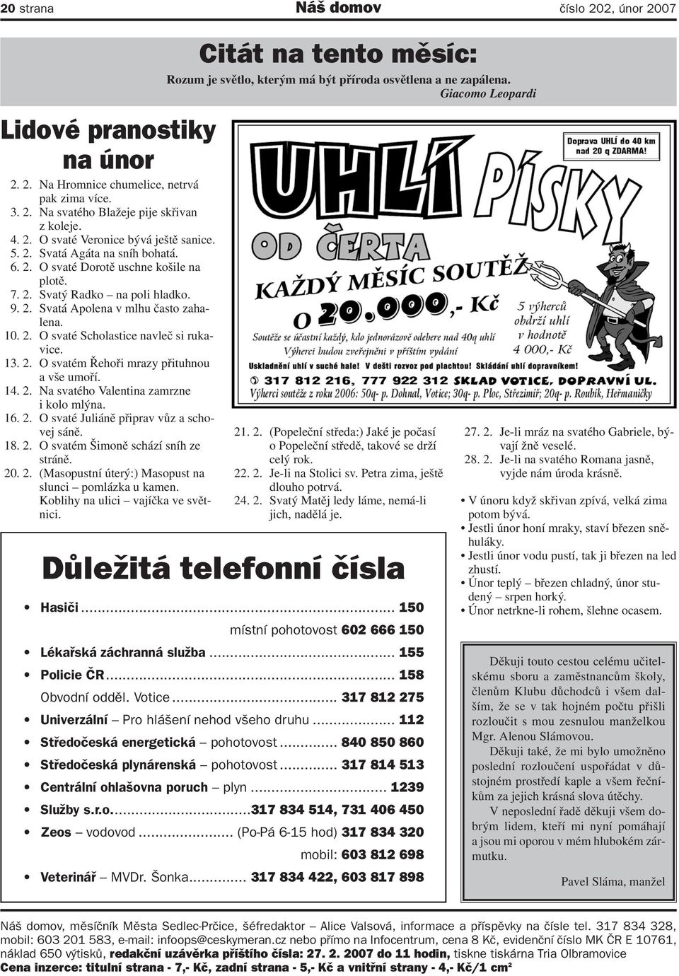 13. 2. O svatém Řehoři mrazy přituhnou a vše umoří. 14. 2. Na svatého Valentina zamrzne i kolo mlýna. 16. 2. O svaté Juliáně připrav vůz a schovej sáně. 18. 2. O svatém Šimoně schází sníh ze stráně.