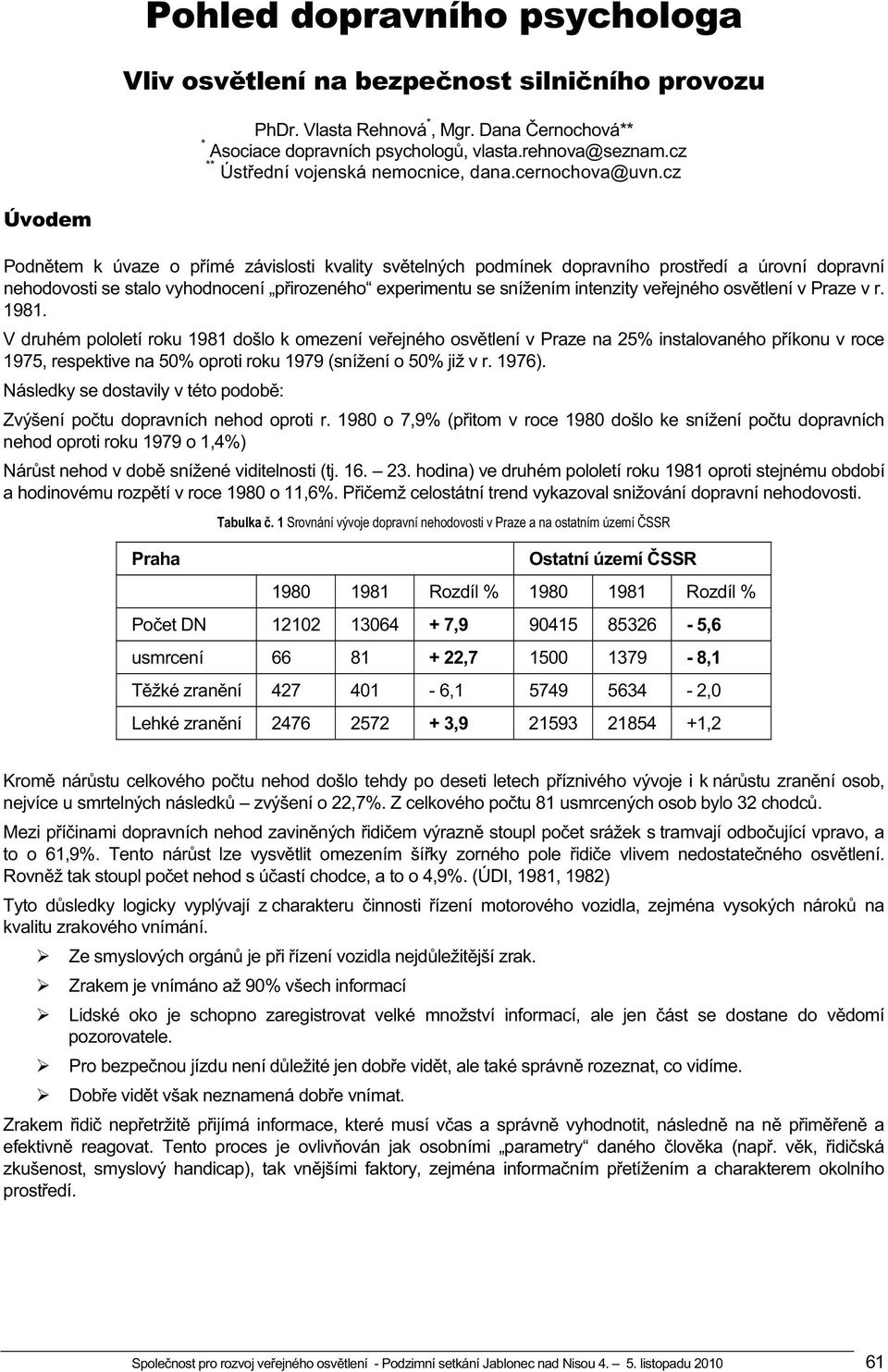 cz Úvodem Podn tem k úvaze o p ímé závislosti kvality sv telných podmínek dopravního prost edí a úrovní dopravní nehodovosti se stalo vyhodnocení p irozeného experimentu se snížením intenzity ve