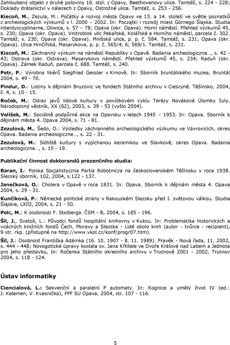 57 78; Opava (okr. Opava). Horní náměstí. Přehled výzkumů 45, s. 230; Opava (okr. Opava). Vnitroblok ulic Pekařské, Kolářské a Horního náměstí, parcela č. 302. Tamtéž, s. 230; Opava (okr. Opava). Mnišská ulice, p.