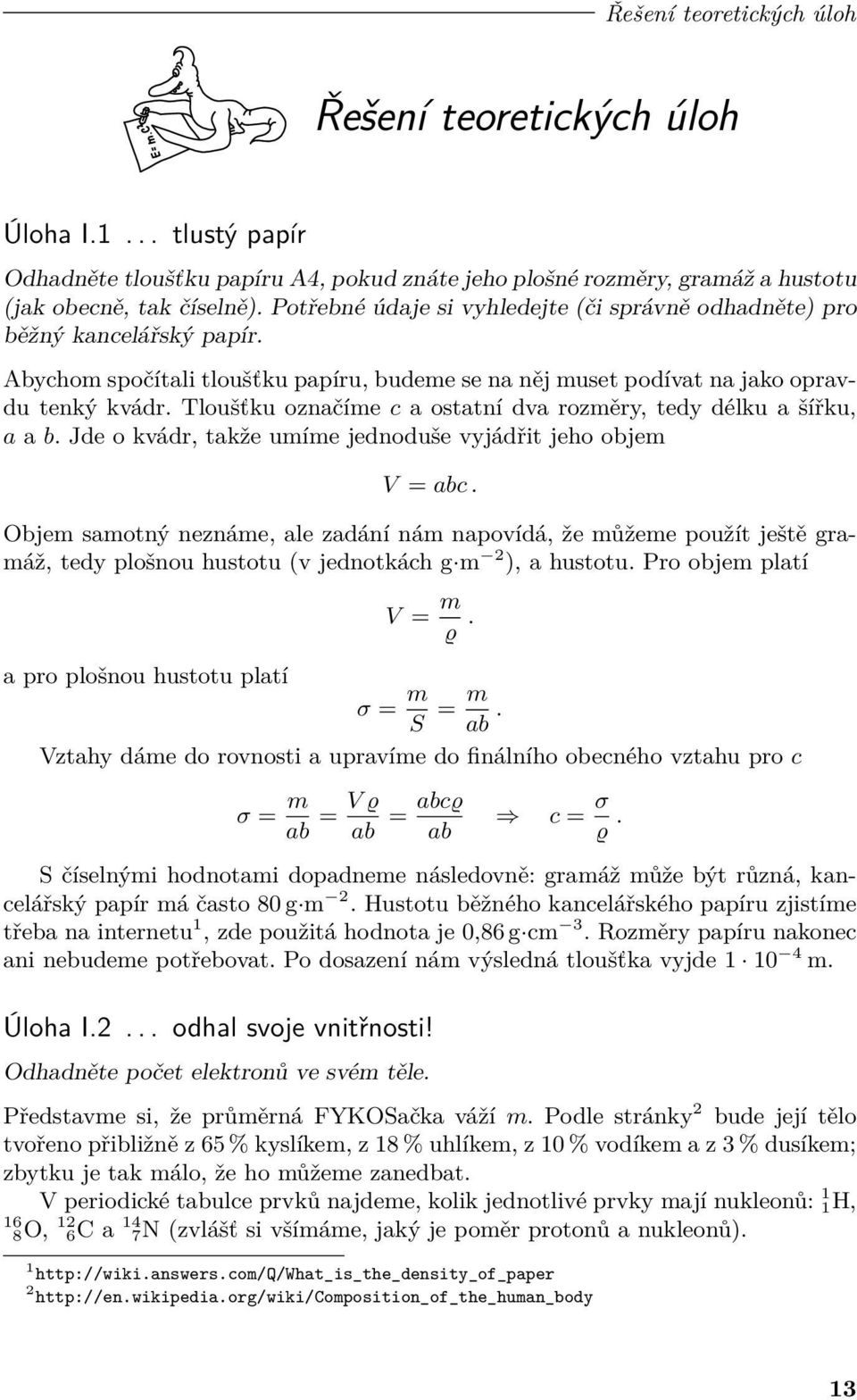 Tloušťku označíme c a ostatní dva rozměry, tedy délku a šířku, a a b. Jde o kvádr, takže umíme jednoduše vyjádřit jeho objem V = abc.