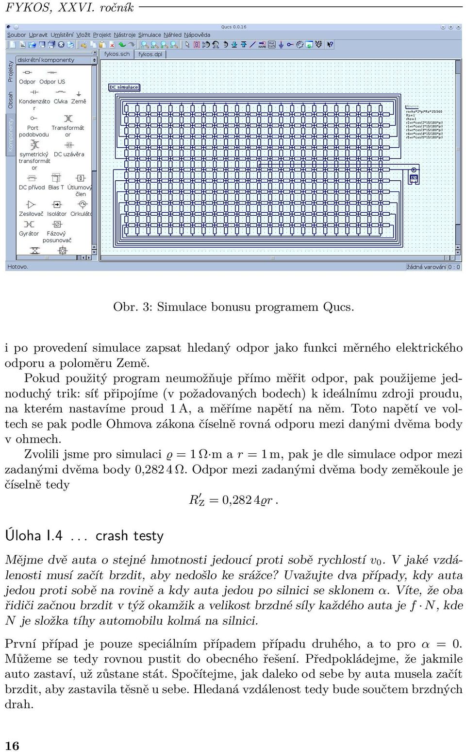 něm. Toto napětí ve voltech se pak podle Ohmova zákona číselně rovná odporu mezi danými dvěma body v ohmech.