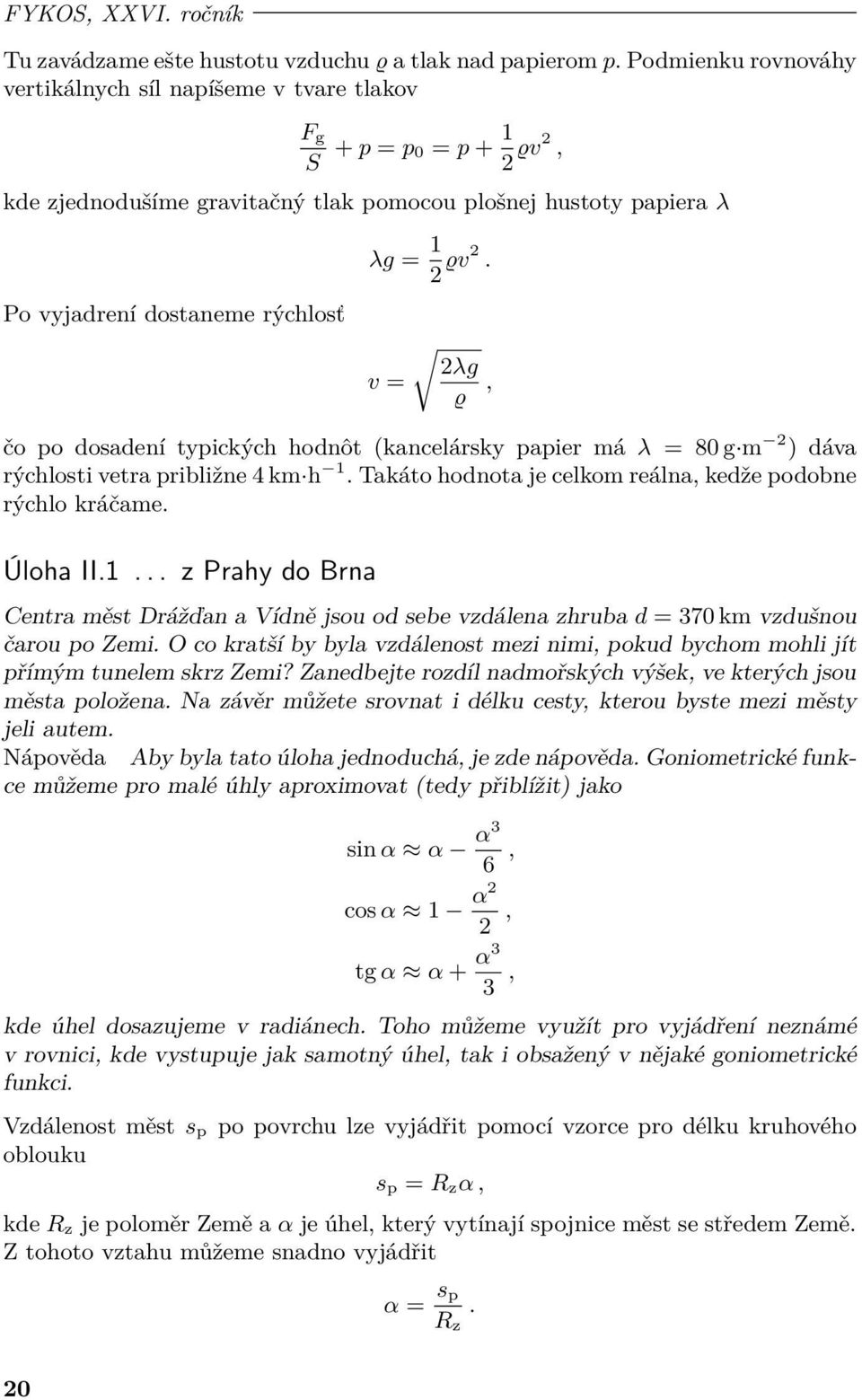 ϱv2. v = 2λg ϱ, čo po dosadení typických hodnôt (kancelársky papier má λ = 80 g m 2 ) dáva rýchlosti vetra približne 4 km h 1. Takáto hodnota je celkom reálna, kedže podobne rýchlo kráčame. Úloha II.