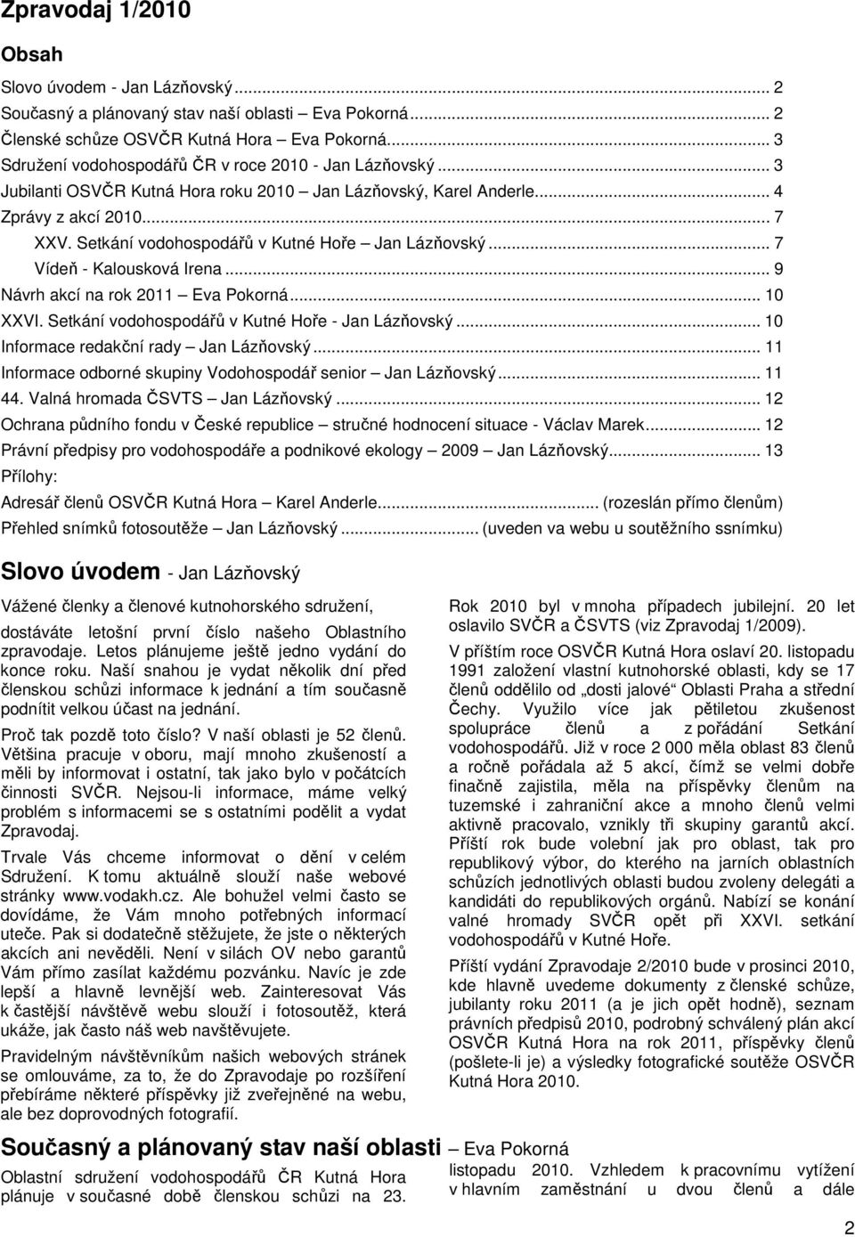 Setkání vodohospodářů v Kutné Hoře Jan Lázňovský... 7 Vídeň - Kalousková Irena... 9 Návrh akcí na rok 2011 Eva Pokorná... 10 XXVI. Setkání vodohospodářů v Kutné Hoře - Jan Lázňovský.