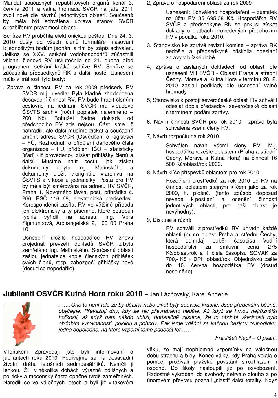 2010 došly od všech členů formuláře hlasování k jednotlivým bodům jednání a tím byl zápis schválen. Jelikož se XXV. setkání vodohospodářů zúčastnili všichni členové RV uskutečnila se 21.